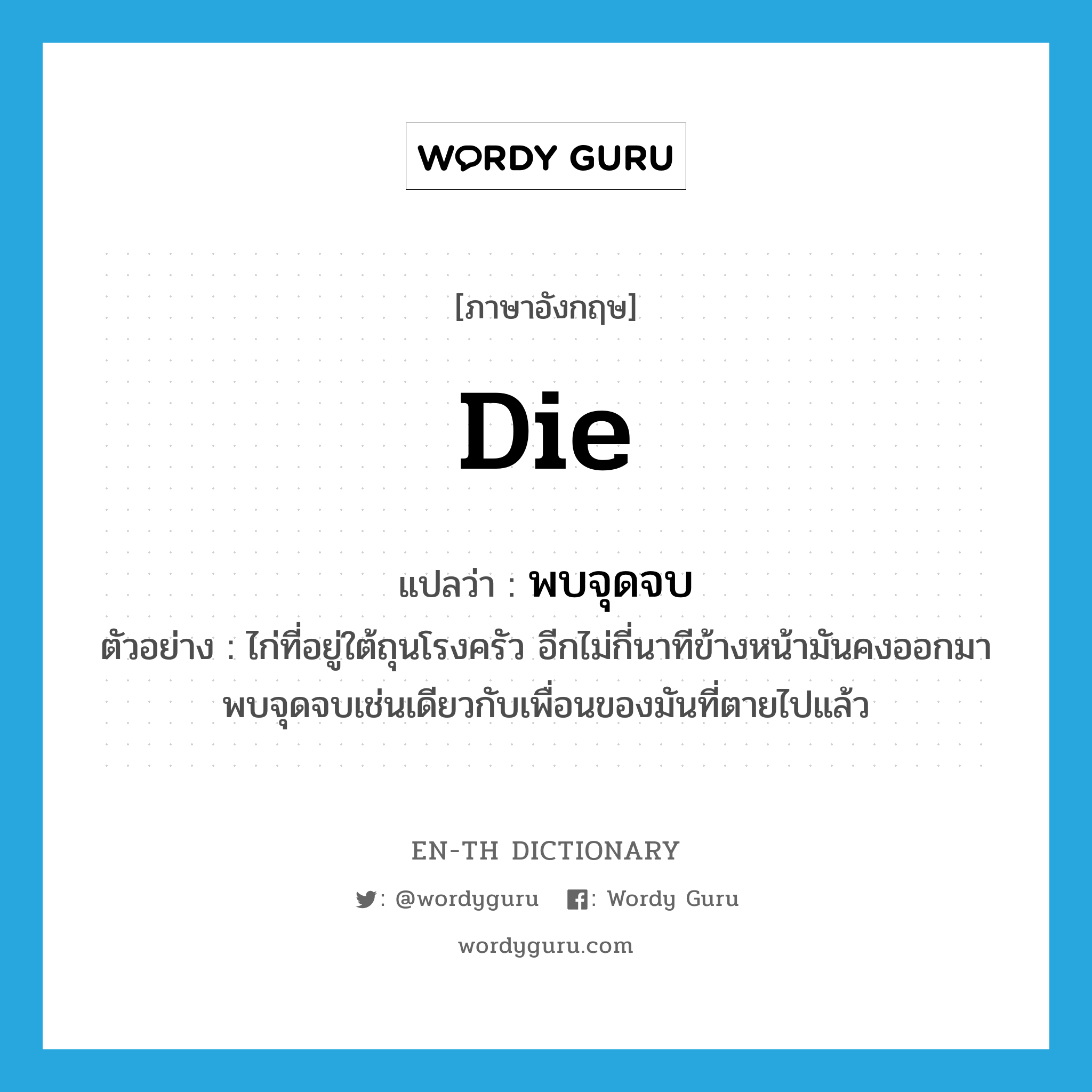 die แปลว่า?, คำศัพท์ภาษาอังกฤษ die แปลว่า พบจุดจบ ประเภท V ตัวอย่าง ไก่ที่อยู่ใต้ถุนโรงครัว อีกไม่กี่นาทีข้างหน้ามันคงออกมาพบจุดจบเช่นเดียวกับเพื่อนของมันที่ตายไปแล้ว หมวด V