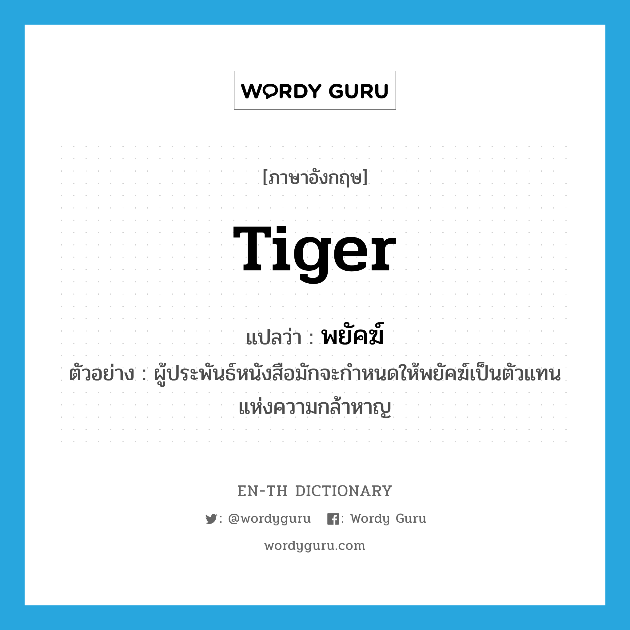 tiger แปลว่า?, คำศัพท์ภาษาอังกฤษ tiger แปลว่า พยัคฆ์ ประเภท N ตัวอย่าง ผู้ประพันธ์หนังสือมักจะกำหนดให้พยัคฆ์เป็นตัวแทนแห่งความกล้าหาญ หมวด N