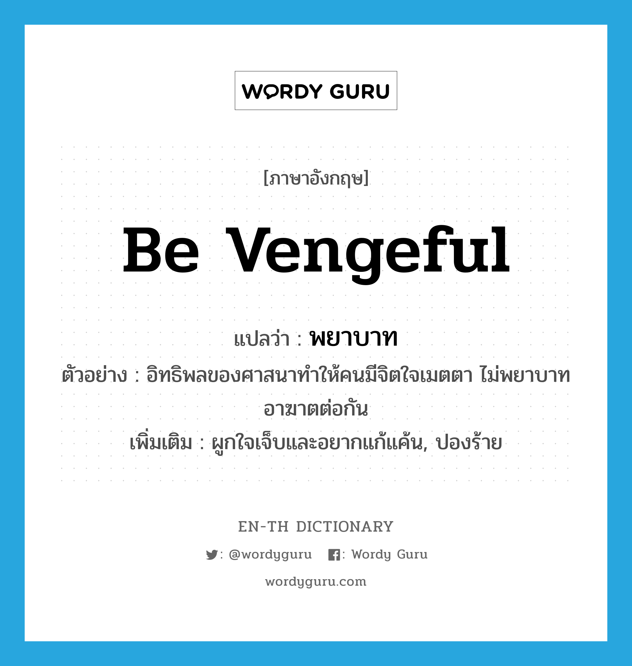 be vengeful แปลว่า?, คำศัพท์ภาษาอังกฤษ be vengeful แปลว่า พยาบาท ประเภท V ตัวอย่าง อิทธิพลของศาสนาทำให้คนมีจิตใจเมตตา ไม่พยาบาทอาฆาตต่อกัน เพิ่มเติม ผูกใจเจ็บและอยากแก้แค้น, ปองร้าย หมวด V