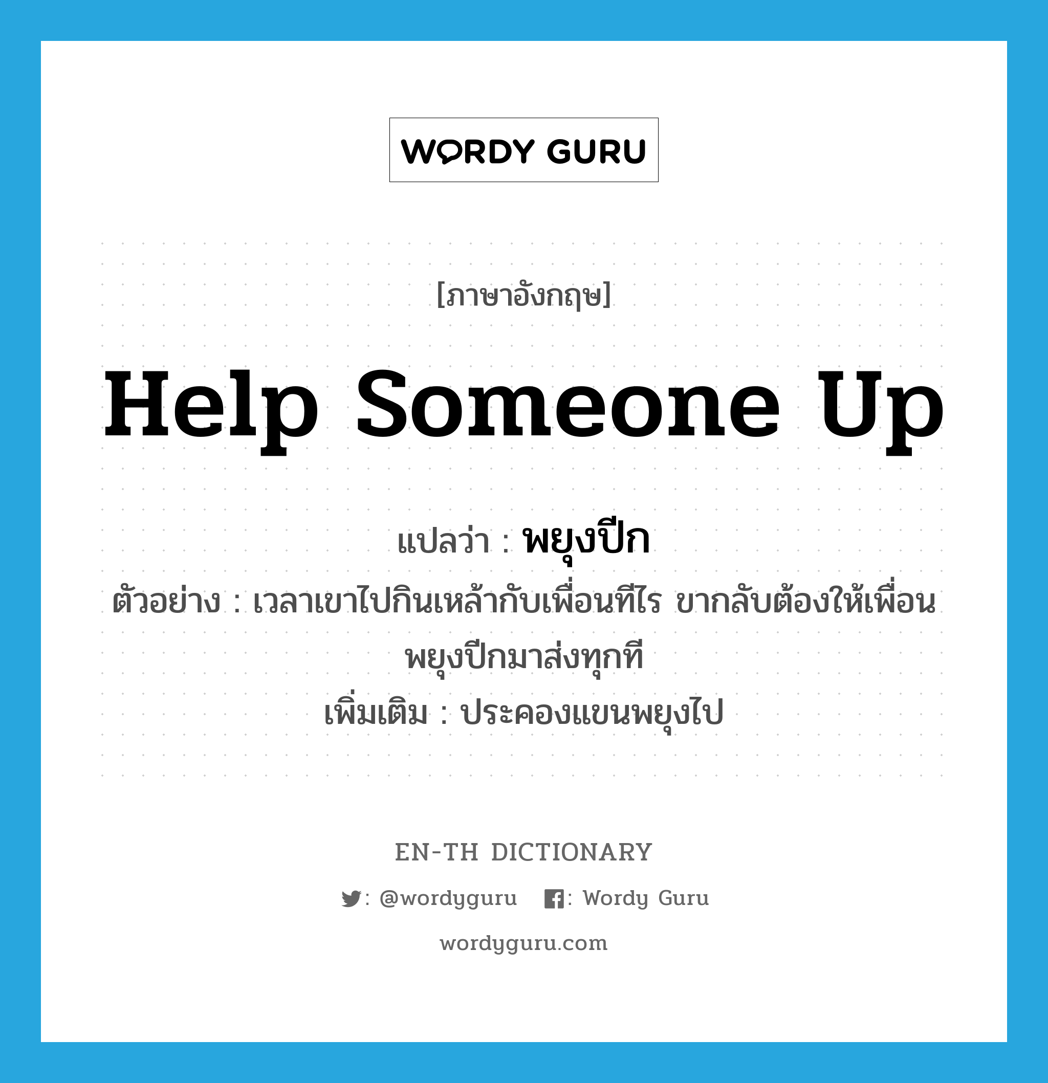 help someone up แปลว่า?, คำศัพท์ภาษาอังกฤษ help someone up แปลว่า พยุงปีก ประเภท V ตัวอย่าง เวลาเขาไปกินเหล้ากับเพื่อนทีไร ขากลับต้องให้เพื่อนพยุงปีกมาส่งทุกที เพิ่มเติม ประคองแขนพยุงไป หมวด V