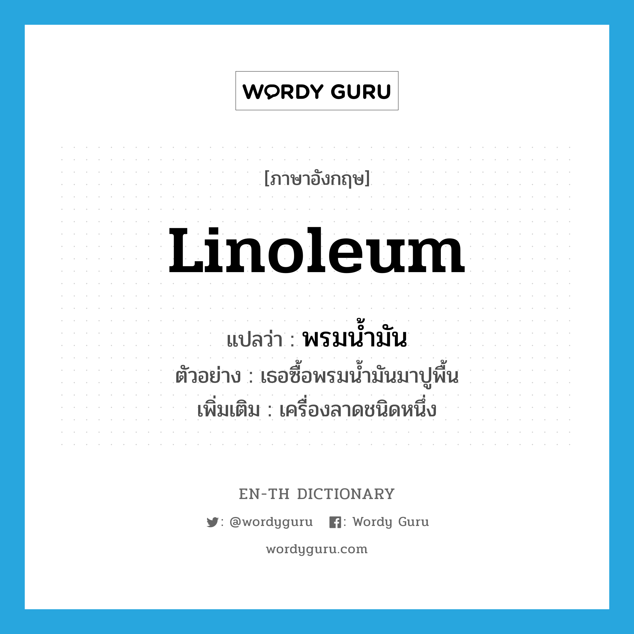 linoleum แปลว่า?, คำศัพท์ภาษาอังกฤษ linoleum แปลว่า พรมน้ำมัน ประเภท N ตัวอย่าง เธอซื้อพรมน้ำมันมาปูพื้น เพิ่มเติม เครื่องลาดชนิดหนึ่ง หมวด N