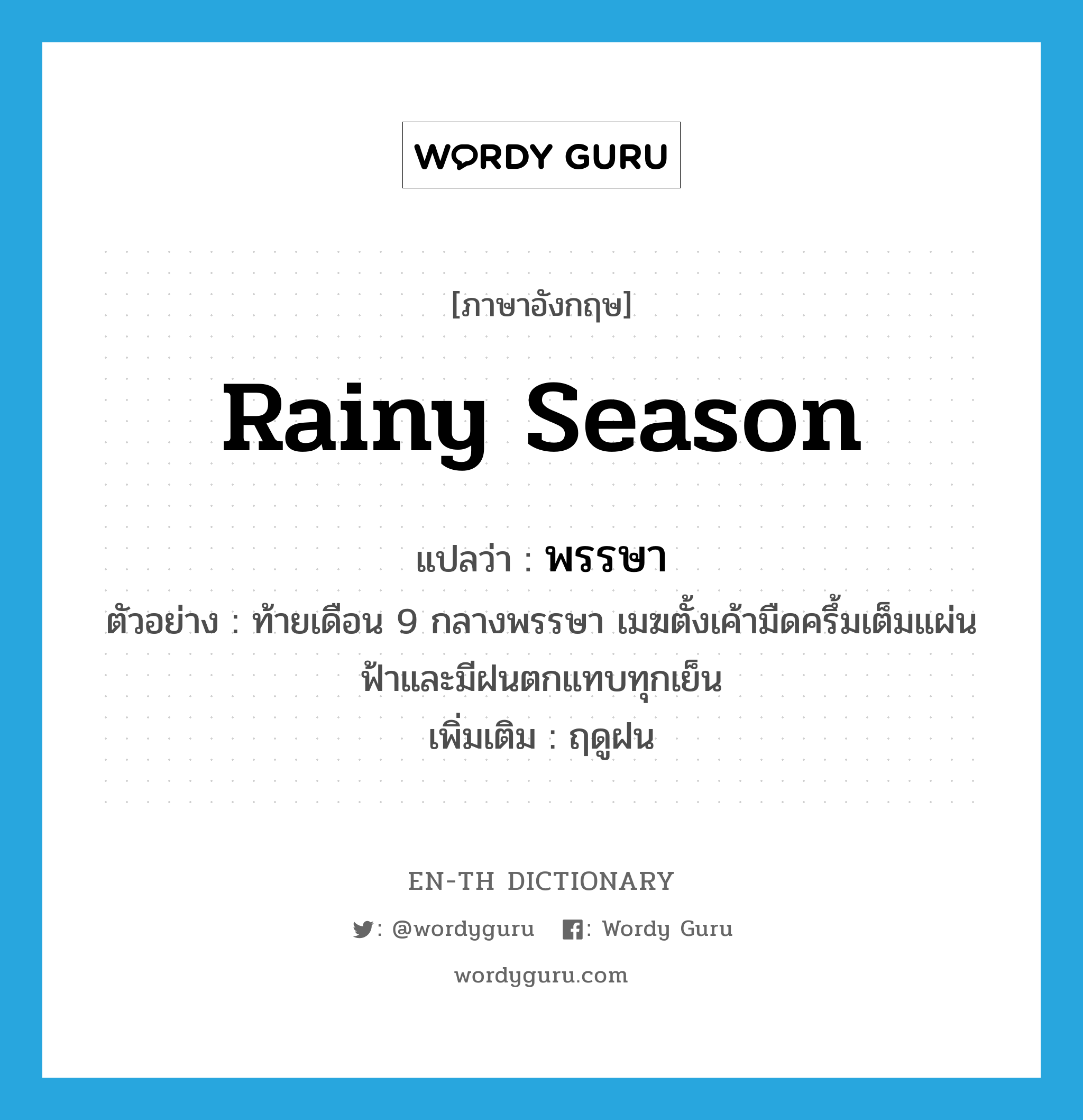 rainy season แปลว่า?, คำศัพท์ภาษาอังกฤษ rainy season แปลว่า พรรษา ประเภท N ตัวอย่าง ท้ายเดือน 9 กลางพรรษา เมฆตั้งเค้ามืดครึ้มเต็มแผ่นฟ้าและมีฝนตกแทบทุกเย็น เพิ่มเติม ฤดูฝน หมวด N