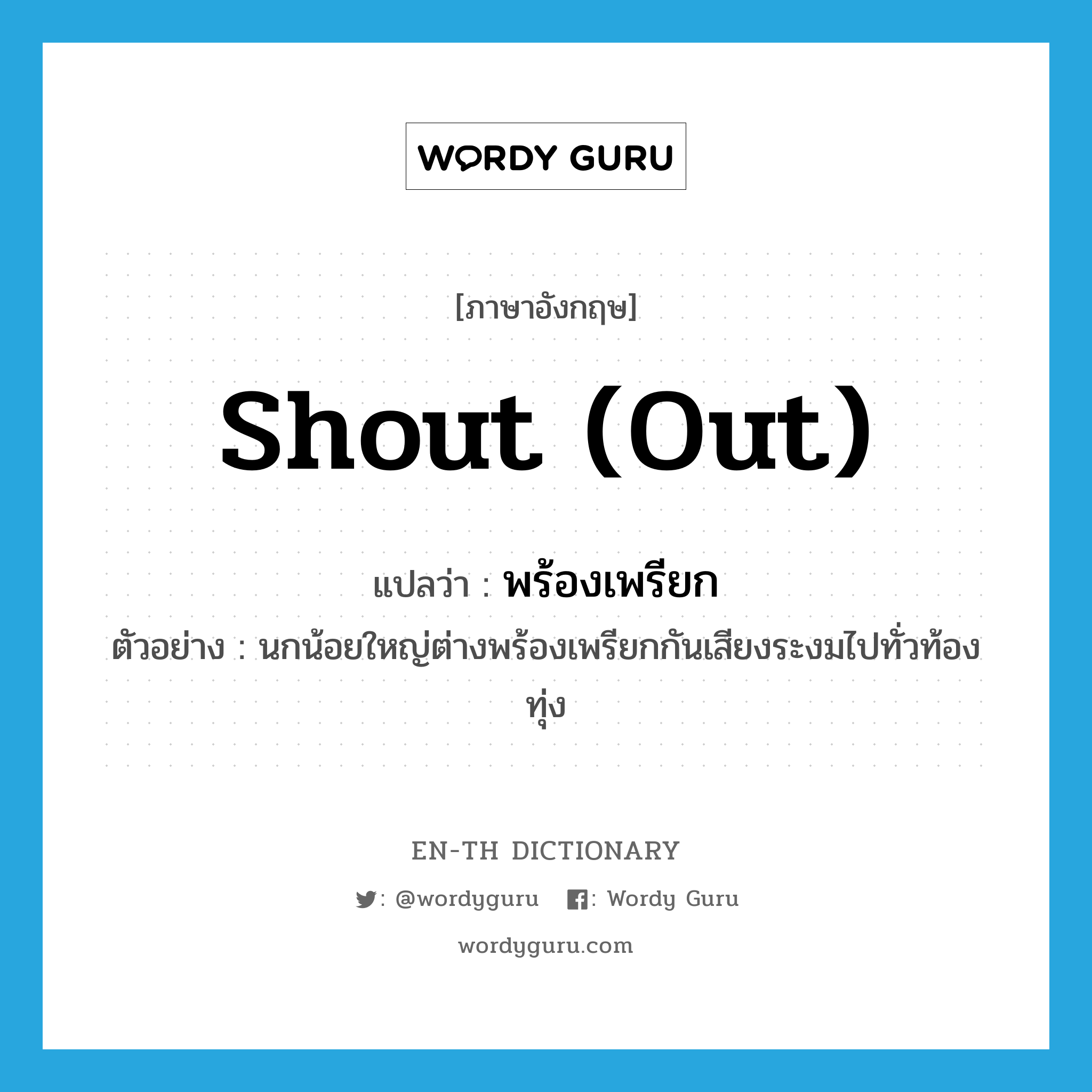 shout (out) แปลว่า?, คำศัพท์ภาษาอังกฤษ shout (out) แปลว่า พร้องเพรียก ประเภท V ตัวอย่าง นกน้อยใหญ่ต่างพร้องเพรียกกันเสียงระงมไปทั่วท้องทุ่ง หมวด V