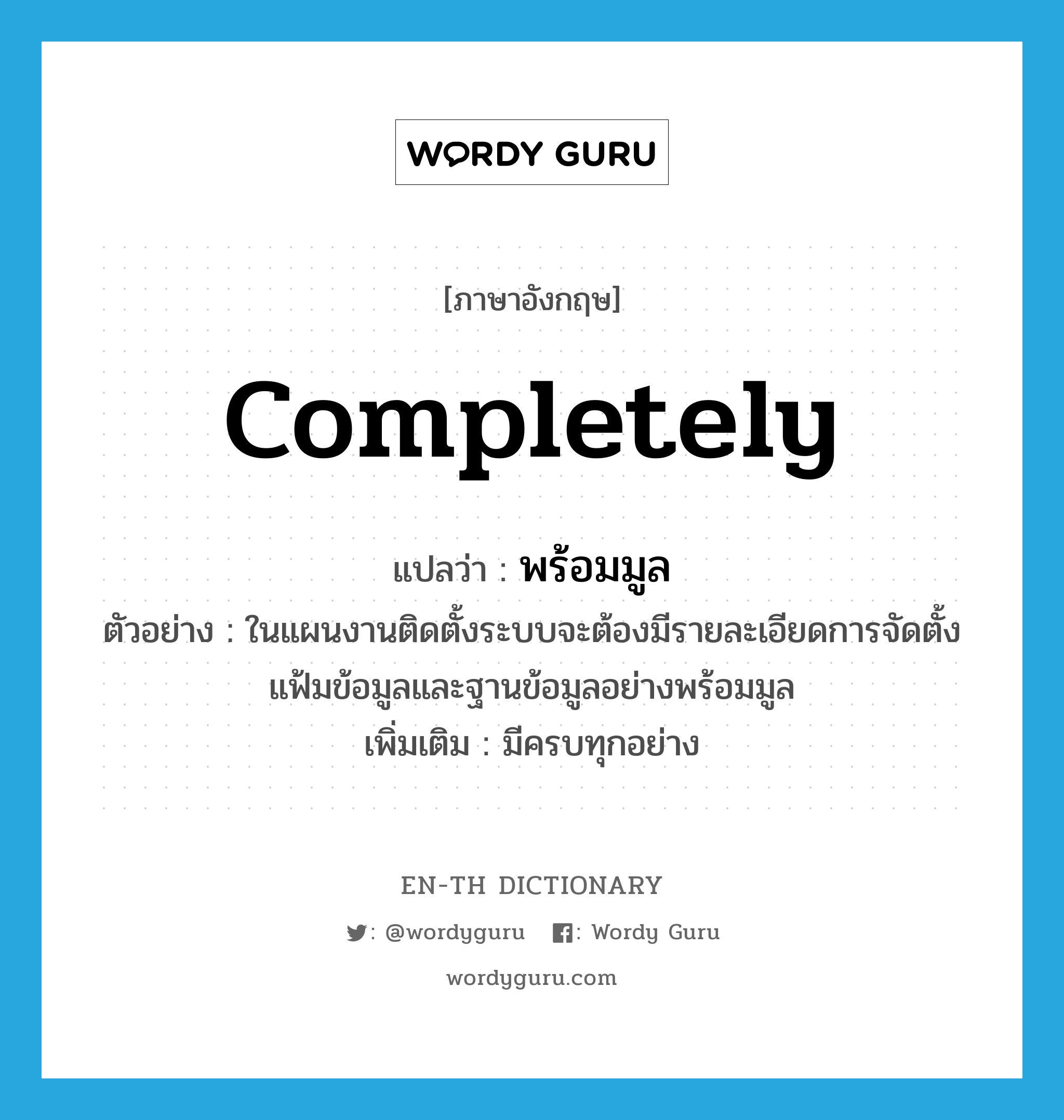 completely แปลว่า?, คำศัพท์ภาษาอังกฤษ completely แปลว่า พร้อมมูล ประเภท ADV ตัวอย่าง ในแผนงานติดตั้งระบบจะต้องมีรายละเอียดการจัดตั้งแฟ้มข้อมูลและฐานข้อมูลอย่างพร้อมมูล เพิ่มเติม มีครบทุกอย่าง หมวด ADV