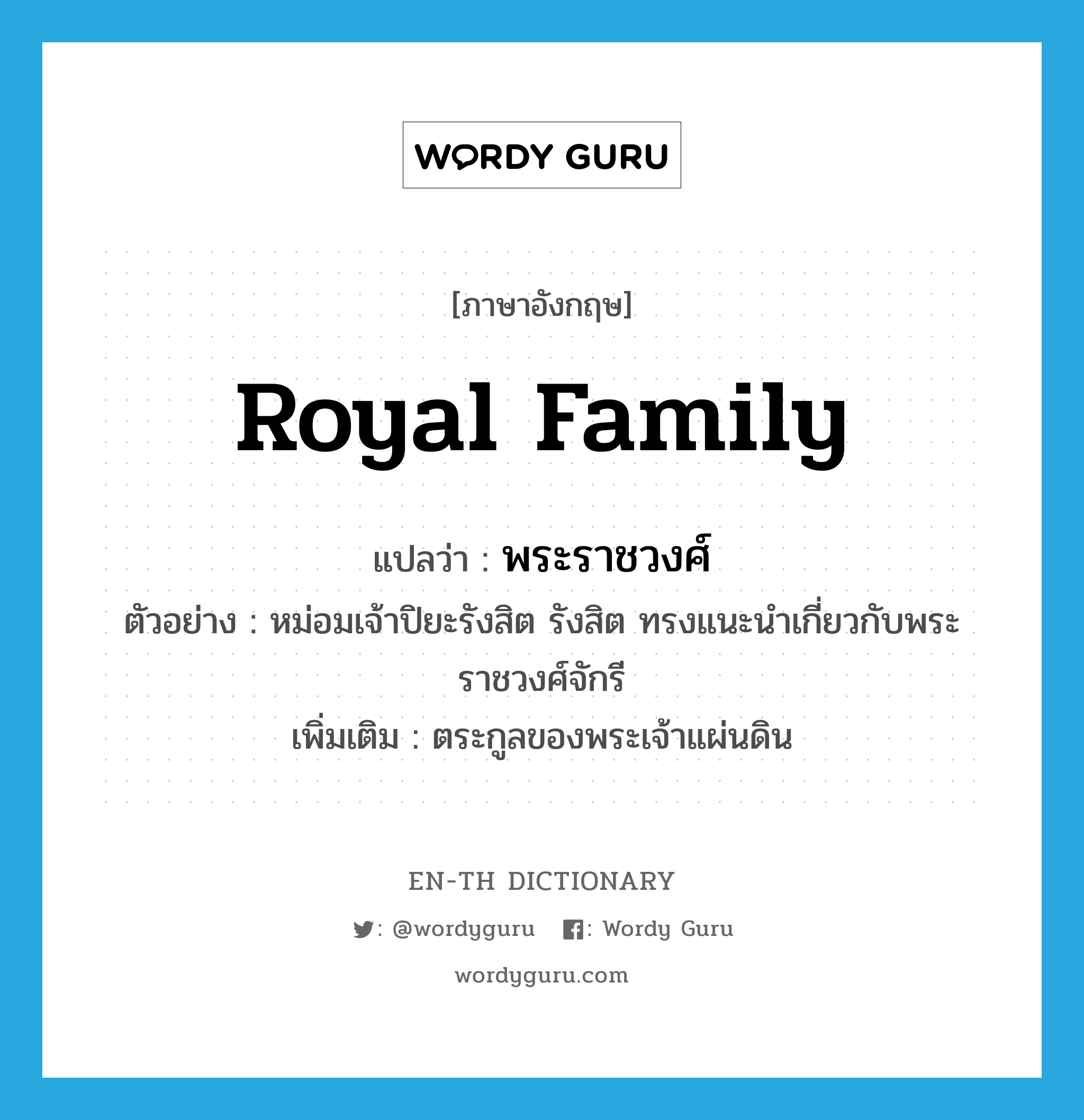 royal family แปลว่า?, คำศัพท์ภาษาอังกฤษ royal family แปลว่า พระราชวงศ์ ประเภท N ตัวอย่าง หม่อมเจ้าปิยะรังสิต รังสิต ทรงแนะนำเกี่ยวกับพระราชวงศ์จักรี เพิ่มเติม ตระกูลของพระเจ้าแผ่นดิน หมวด N