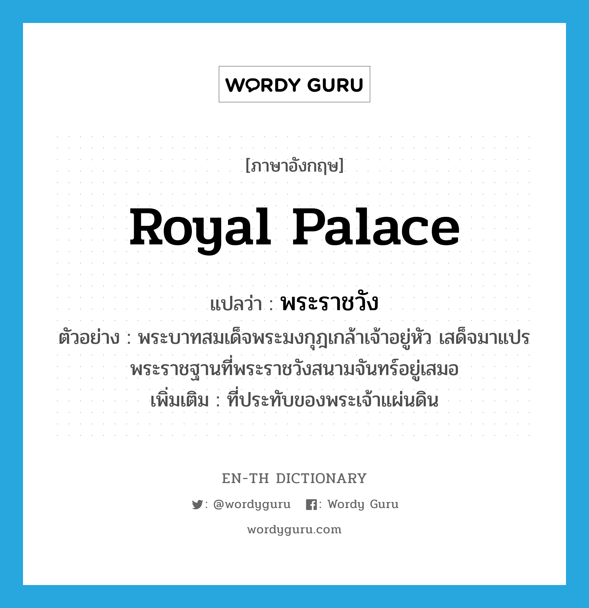 royal palace แปลว่า?, คำศัพท์ภาษาอังกฤษ royal palace แปลว่า พระราชวัง ประเภท N ตัวอย่าง พระบาทสมเด็จพระมงกุฎเกล้าเจ้าอยู่หัว เสด็จมาแปรพระราชฐานที่พระราชวังสนามจันทร์อยู่เสมอ เพิ่มเติม ที่ประทับของพระเจ้าแผ่นดิน หมวด N