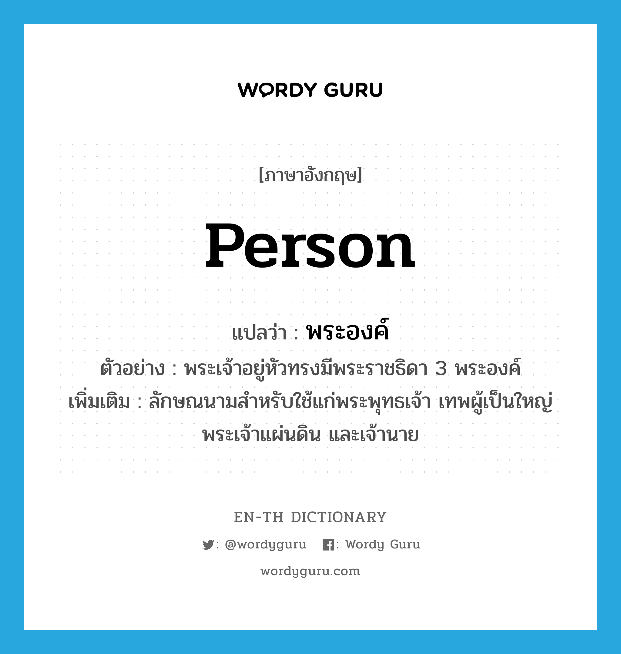 person แปลว่า?, คำศัพท์ภาษาอังกฤษ person แปลว่า พระองค์ ประเภท CLAS ตัวอย่าง พระเจ้าอยู่หัวทรงมีพระราชธิดา 3 พระองค์ เพิ่มเติม ลักษณนามสำหรับใช้แก่พระพุทธเจ้า เทพผู้เป็นใหญ่ พระเจ้าแผ่นดิน และเจ้านาย หมวด CLAS