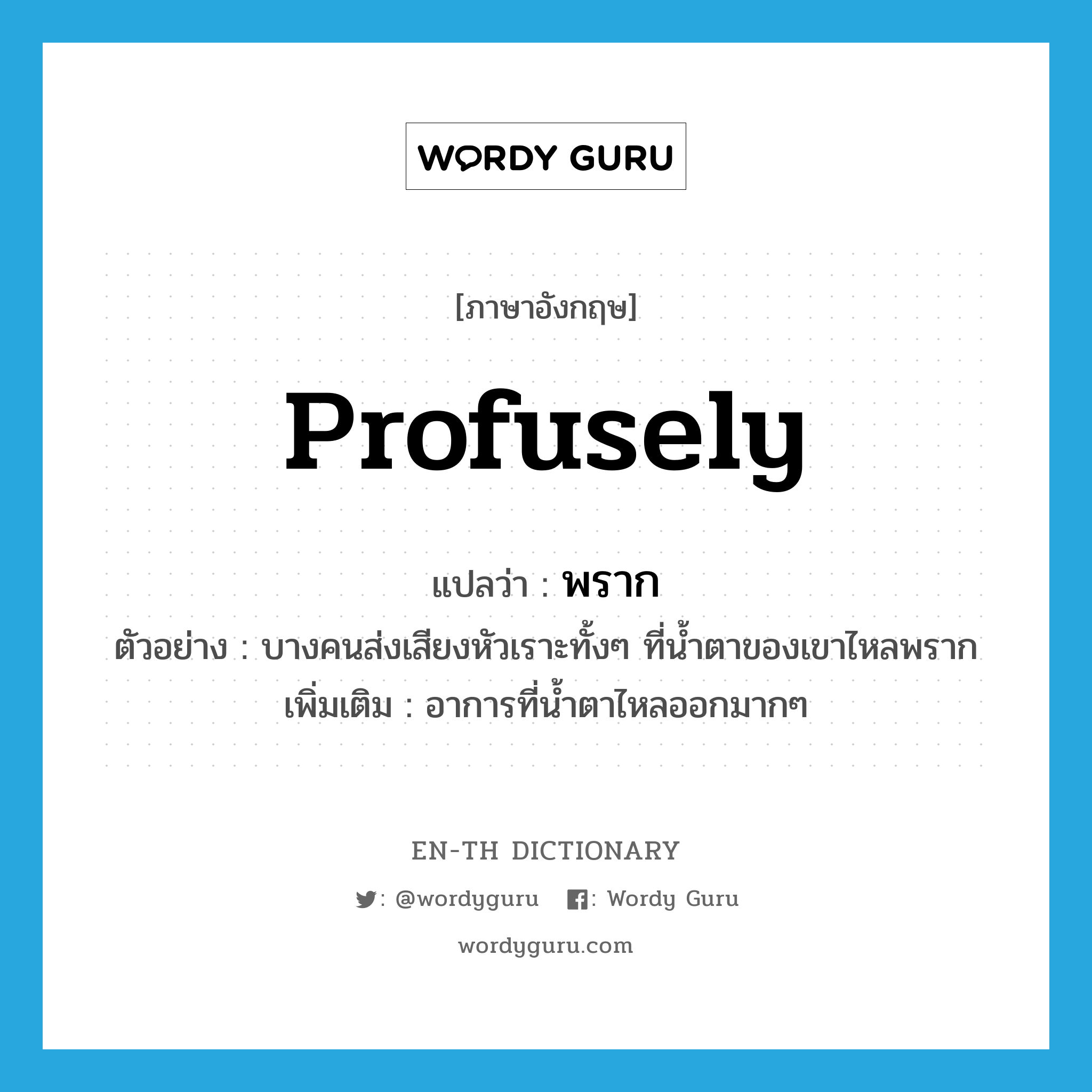 profusely แปลว่า?, คำศัพท์ภาษาอังกฤษ profusely แปลว่า พราก ประเภท ADV ตัวอย่าง บางคนส่งเสียงหัวเราะทั้งๆ ที่น้ำตาของเขาไหลพราก เพิ่มเติม อาการที่น้ำตาไหลออกมากๆ หมวด ADV