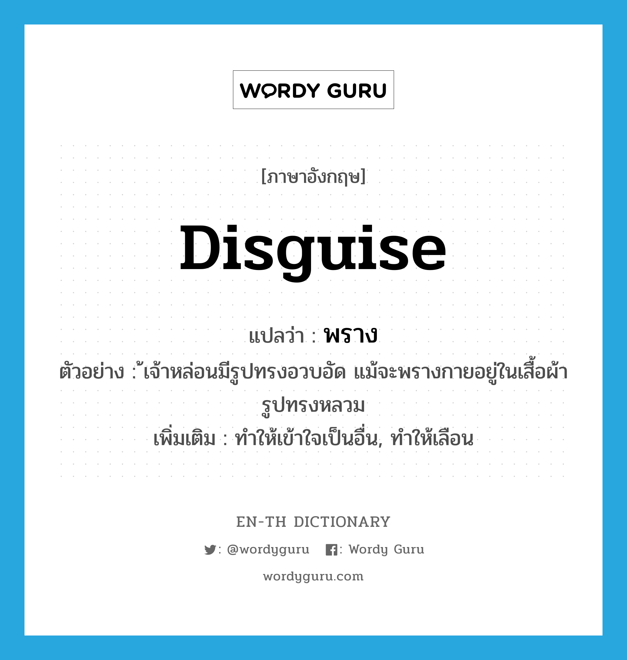 disguise แปลว่า?, คำศัพท์ภาษาอังกฤษ disguise แปลว่า พราง ประเภท V ตัวอย่าง ้เจ้าหล่อนมีรูปทรงอวบอัด แม้จะพรางกายอยู่ในเสื้อผ้ารูปทรงหลวม เพิ่มเติม ทำให้เข้าใจเป็นอื่น, ทำให้เลือน หมวด V