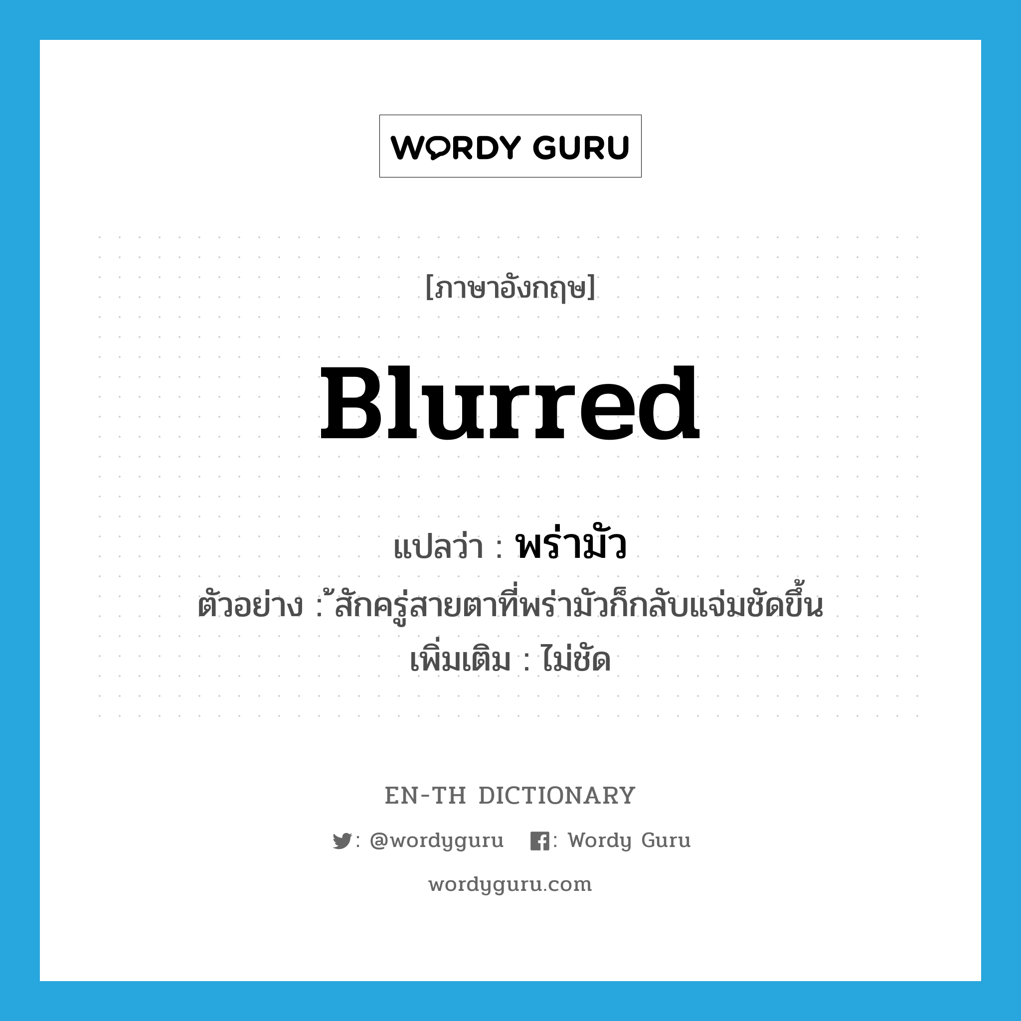 blurred แปลว่า?, คำศัพท์ภาษาอังกฤษ blurred แปลว่า พร่ามัว ประเภท ADJ ตัวอย่าง ้สักครู่สายตาที่พร่ามัวก็กลับแจ่มชัดขึ้น เพิ่มเติม ไม่ชัด หมวด ADJ