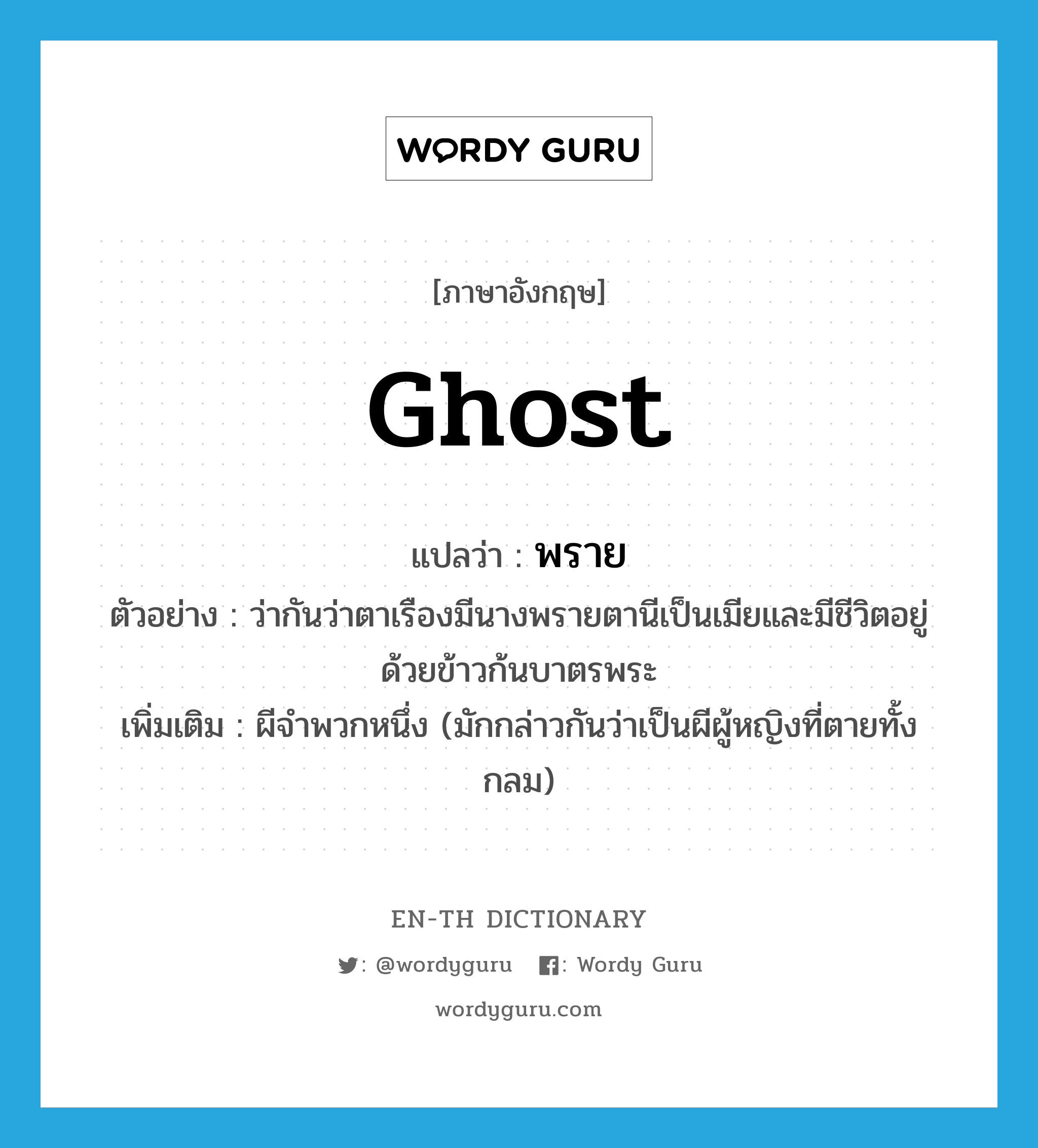 ghost แปลว่า?, คำศัพท์ภาษาอังกฤษ ghost แปลว่า พราย ประเภท N ตัวอย่าง ว่ากันว่าตาเรืองมีนางพรายตานีเป็นเมียและมีชีวิตอยู่ด้วยข้าวก้นบาตรพระ เพิ่มเติม ผีจำพวกหนึ่ง (มักกล่าวกันว่าเป็นผีผู้หญิงที่ตายทั้งกลม) หมวด N