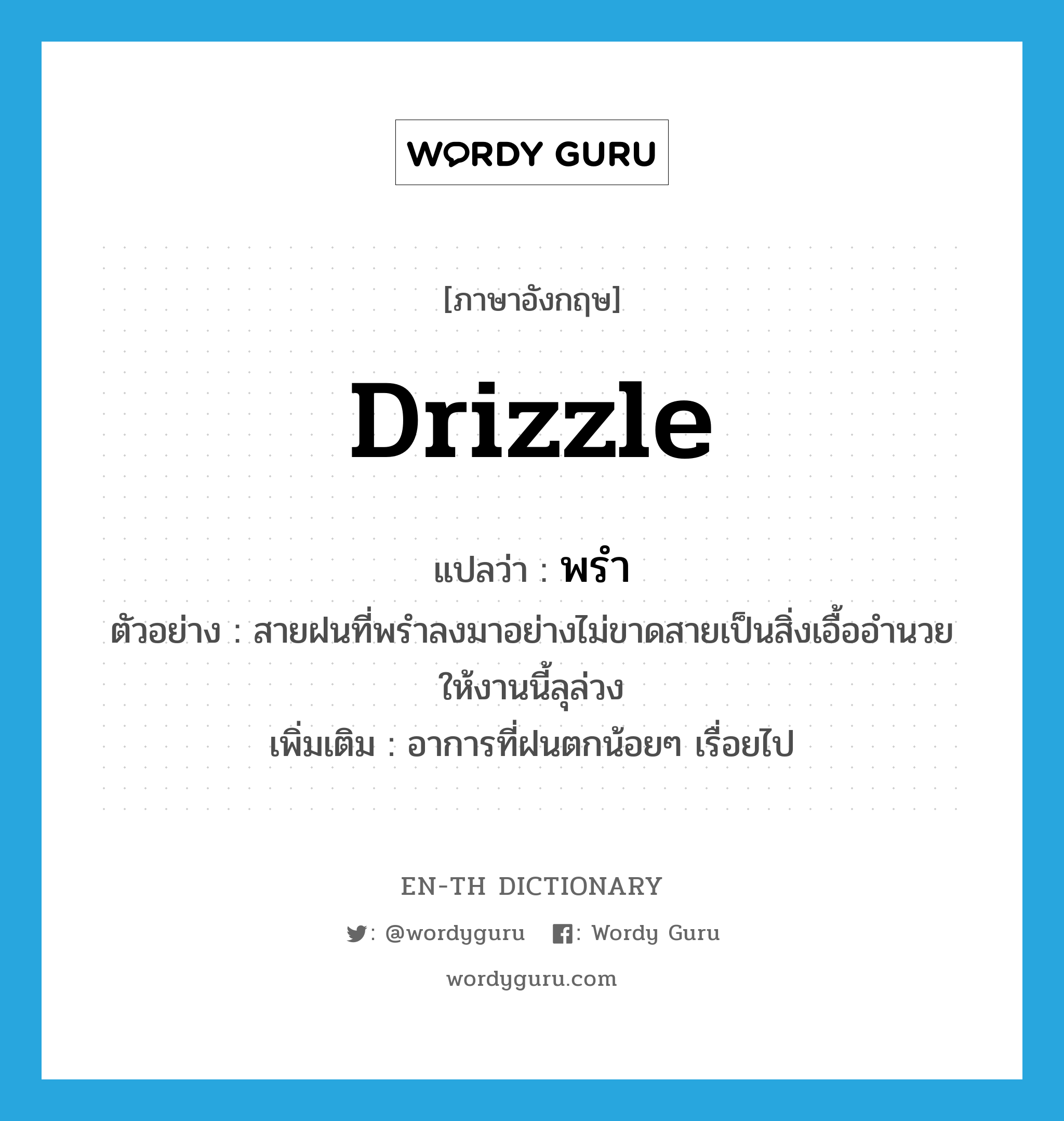 drizzle แปลว่า?, คำศัพท์ภาษาอังกฤษ drizzle แปลว่า พรำ ประเภท V ตัวอย่าง สายฝนที่พรำลงมาอย่างไม่ขาดสายเป็นสิ่งเอื้ออำนวยให้งานนี้ลุล่วง เพิ่มเติม อาการที่ฝนตกน้อยๆ เรื่อยไป หมวด V