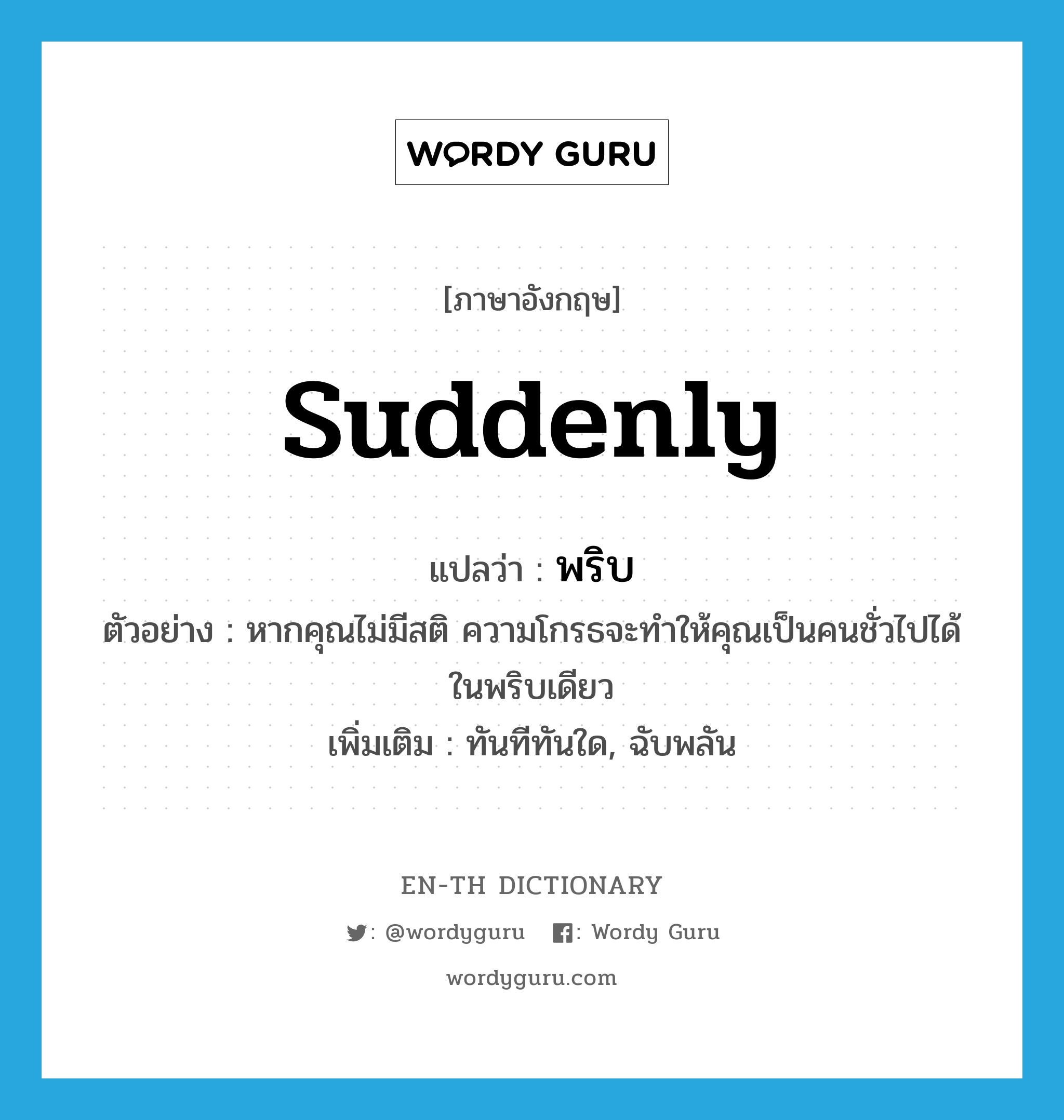 suddenly แปลว่า?, คำศัพท์ภาษาอังกฤษ suddenly แปลว่า พริบ ประเภท ADV ตัวอย่าง หากคุณไม่มีสติ ความโกรธจะทำให้คุณเป็นคนชั่วไปได้ในพริบเดียว เพิ่มเติม ทันทีทันใด, ฉับพลัน หมวด ADV