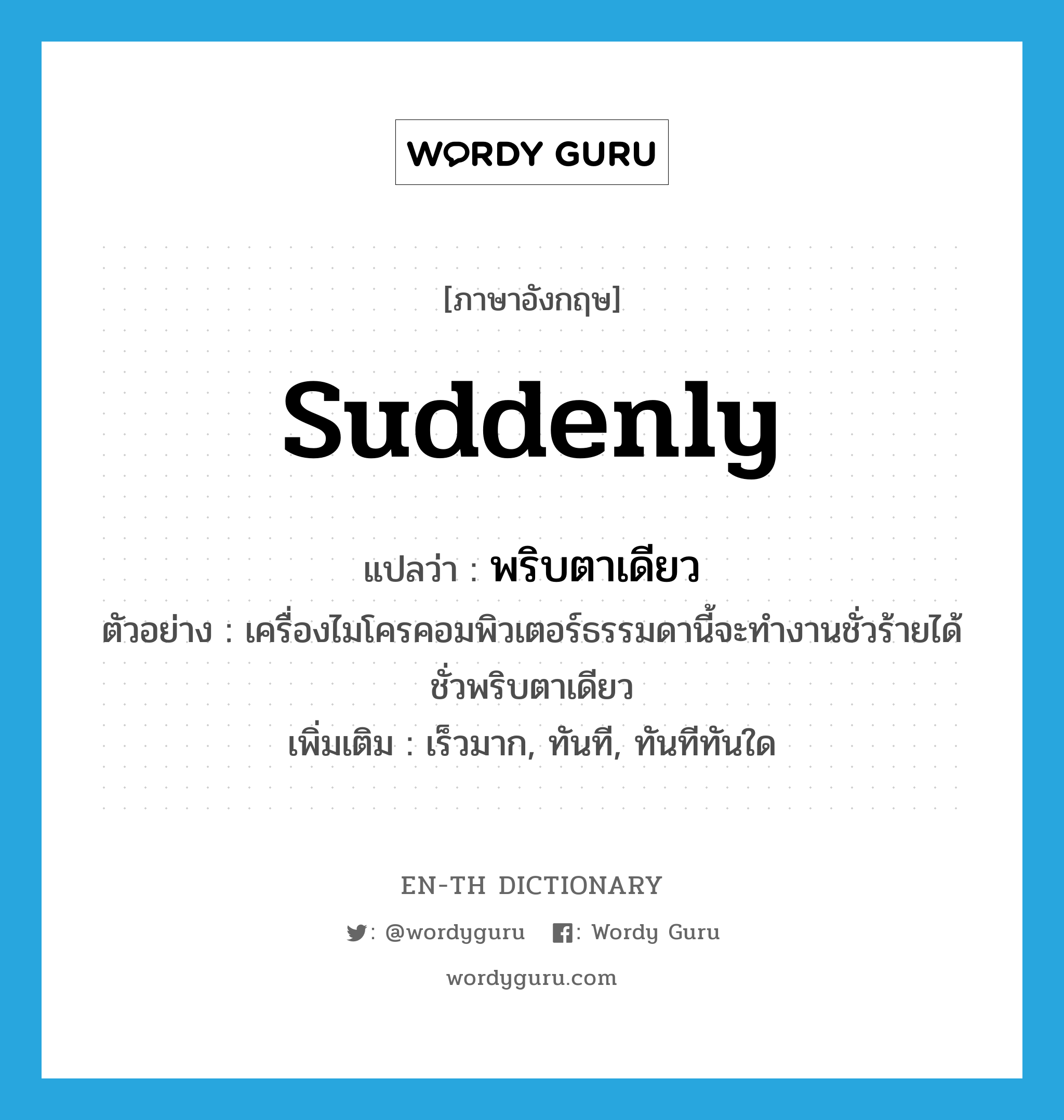 suddenly แปลว่า?, คำศัพท์ภาษาอังกฤษ suddenly แปลว่า พริบตาเดียว ประเภท ADV ตัวอย่าง เครื่องไมโครคอมพิวเตอร์ธรรมดานี้จะทำงานชั่วร้ายได้ชั่วพริบตาเดียว เพิ่มเติม เร็วมาก, ทันที, ทันทีทันใด หมวด ADV