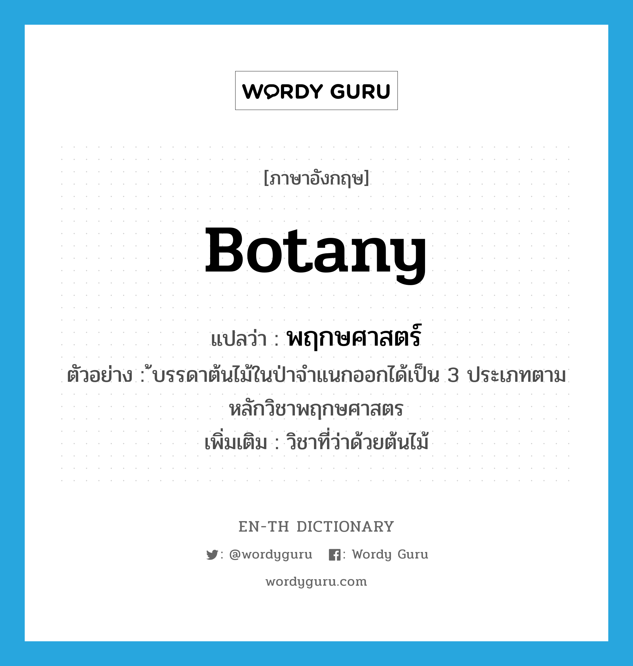 botany แปลว่า?, คำศัพท์ภาษาอังกฤษ botany แปลว่า พฤกษศาสตร์ ประเภท N ตัวอย่าง ้บรรดาต้นไม้ในป่าจำแนกออกได้เป็น 3 ประเภทตามหลักวิชาพฤกษศาสตร เพิ่มเติม วิชาที่ว่าด้วยต้นไม้ หมวด N