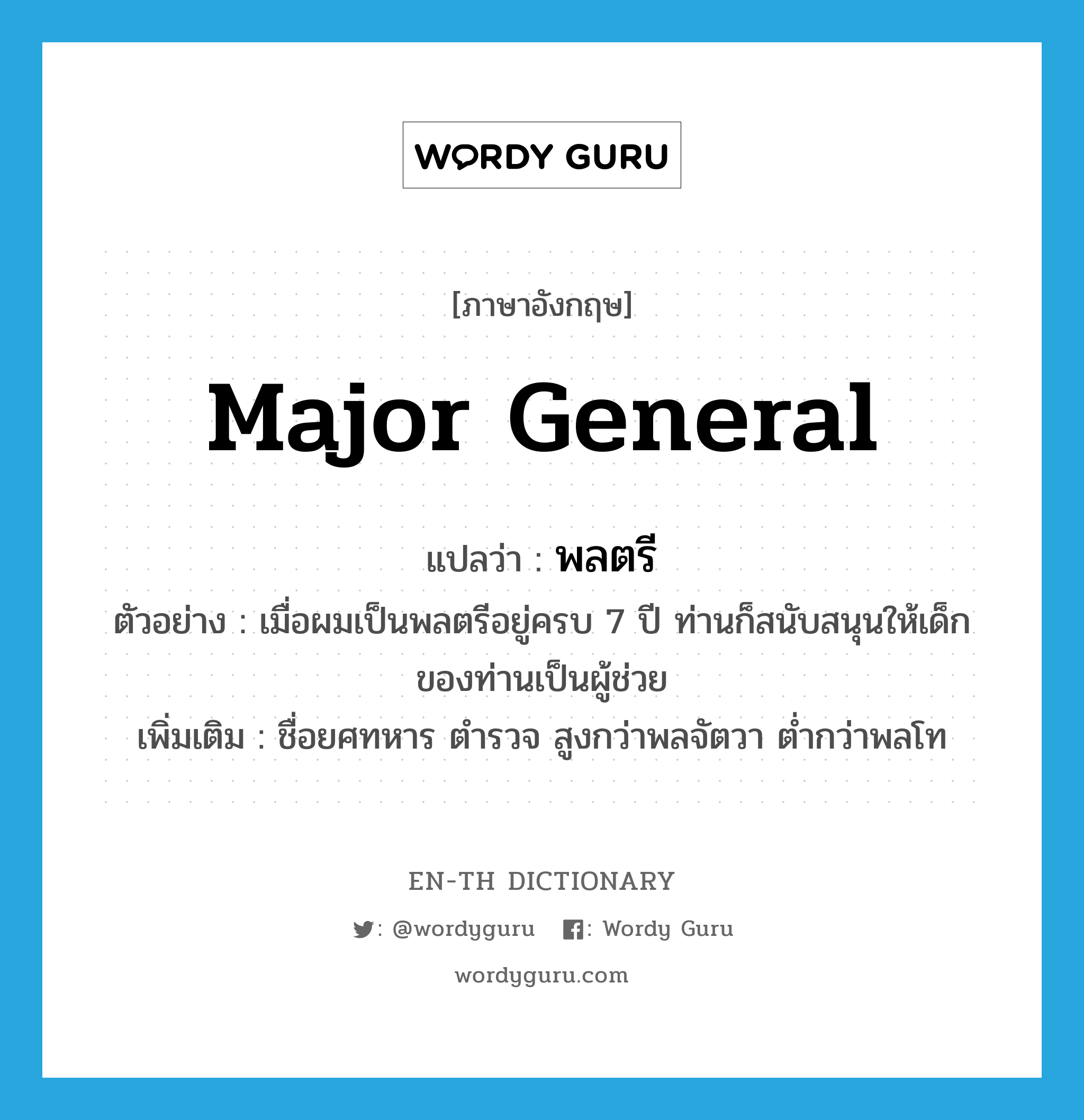 major general แปลว่า?, คำศัพท์ภาษาอังกฤษ major general แปลว่า พลตรี ประเภท N ตัวอย่าง เมื่อผมเป็นพลตรีอยู่ครบ 7 ปี ท่านก็สนับสนุนให้เด็กของท่านเป็นผู้ช่วย เพิ่มเติม ชื่อยศทหาร ตำรวจ สูงกว่าพลจัตวา ต่ำกว่าพลโท หมวด N