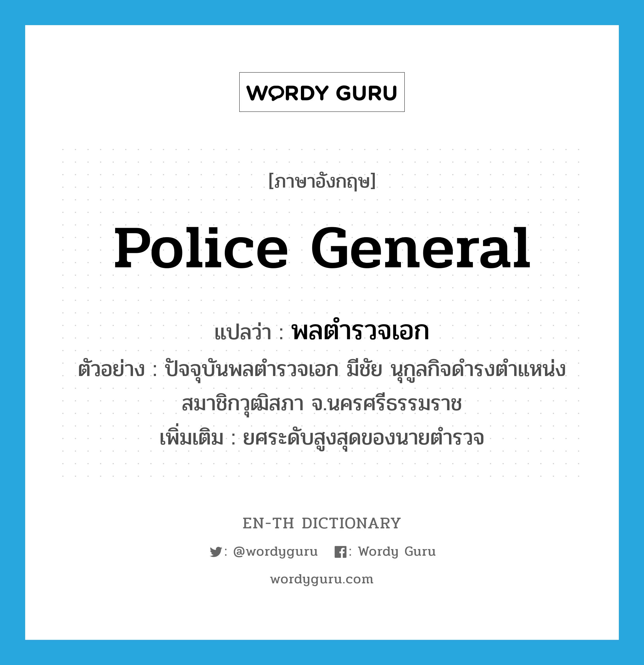 police general แปลว่า?, คำศัพท์ภาษาอังกฤษ Police General แปลว่า พลตำรวจเอก ประเภท N ตัวอย่าง ปัจจุบันพลตำรวจเอก มีชัย นุกูลกิจดำรงตำแหน่งสมาชิกวุฒิสภา จ.นครศรีธรรมราช เพิ่มเติม ยศระดับสูงสุดของนายตำรวจ หมวด N