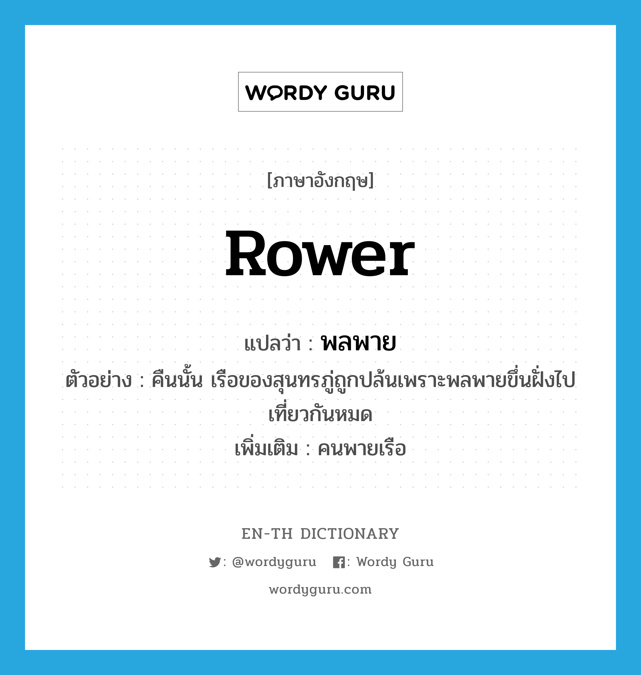 rower แปลว่า?, คำศัพท์ภาษาอังกฤษ rower แปลว่า พลพาย ประเภท N ตัวอย่าง คืนนั้น เรือของสุนทรภู่ถูกปล้นเพราะพลพายขึ่นฝั่งไปเที่ยวกันหมด เพิ่มเติม คนพายเรือ หมวด N