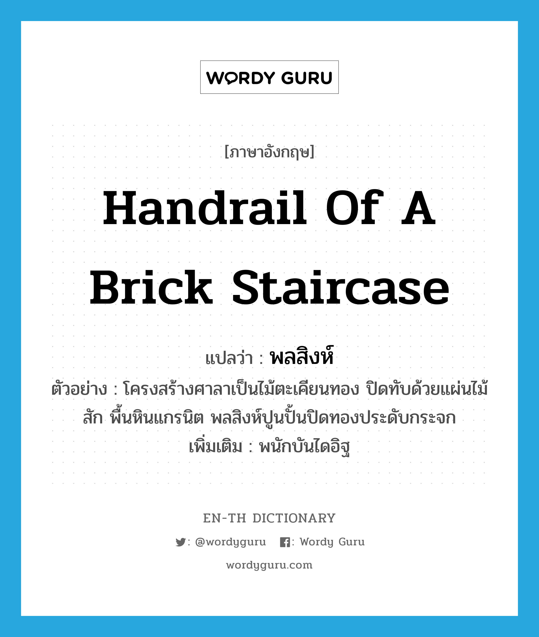 handrail of a brick staircase แปลว่า?, คำศัพท์ภาษาอังกฤษ handrail of a brick staircase แปลว่า พลสิงห์ ประเภท N ตัวอย่าง โครงสร้างศาลาเป็นไม้ตะเคียนทอง ปิดทับด้วยแผ่นไม้สัก พื้นหินแกรนิต พลสิงห์ปูนปั้นปิดทองประดับกระจก เพิ่มเติม พนักบันไดอิฐ หมวด N