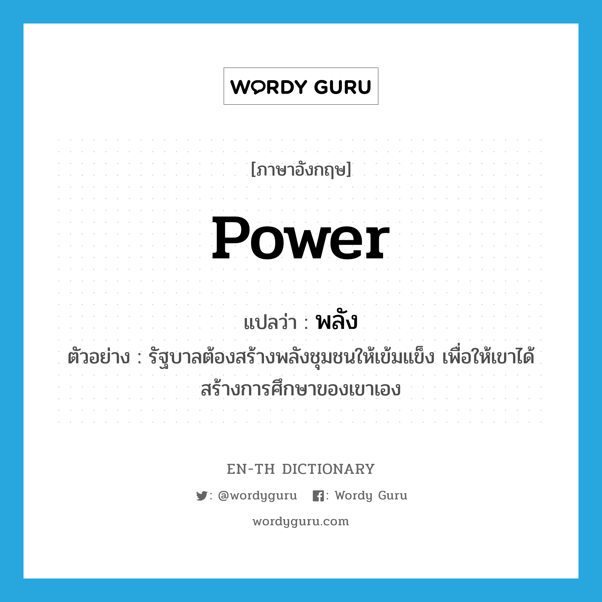 power แปลว่า?, คำศัพท์ภาษาอังกฤษ power แปลว่า พลัง ประเภท N ตัวอย่าง รัฐบาลต้องสร้างพลังชุมชนให้เข้มแข็ง เพื่อให้เขาได้สร้างการศึกษาของเขาเอง หมวด N