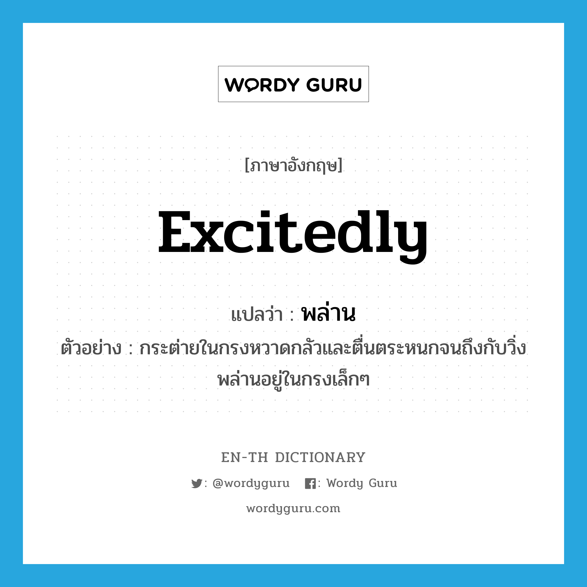 excitedly แปลว่า?, คำศัพท์ภาษาอังกฤษ excitedly แปลว่า พล่าน ประเภท ADV ตัวอย่าง กระต่ายในกรงหวาดกลัวและตื่นตระหนกจนถึงกับวิ่งพล่านอยู่ในกรงเล็กๆ หมวด ADV