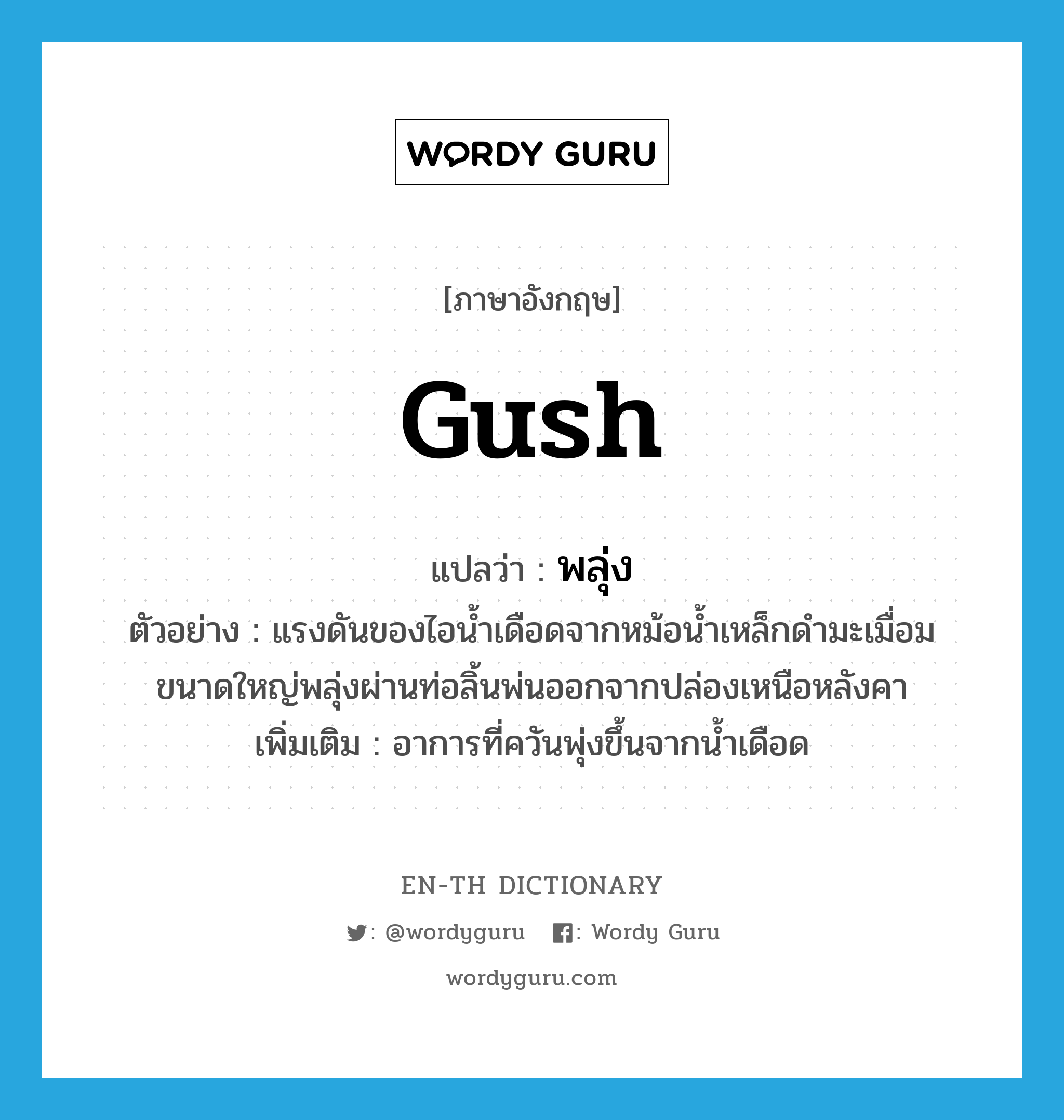 gush แปลว่า?, คำศัพท์ภาษาอังกฤษ gush แปลว่า พลุ่ง ประเภท V ตัวอย่าง แรงดันของไอน้ำเดือดจากหม้อน้ำเหล็กดำมะเมื่อมขนาดใหญ่พลุ่งผ่านท่อลิ้นพ่นออกจากปล่องเหนือหลังคา เพิ่มเติม อาการที่ควันพุ่งขึ้นจากน้ำเดือด หมวด V