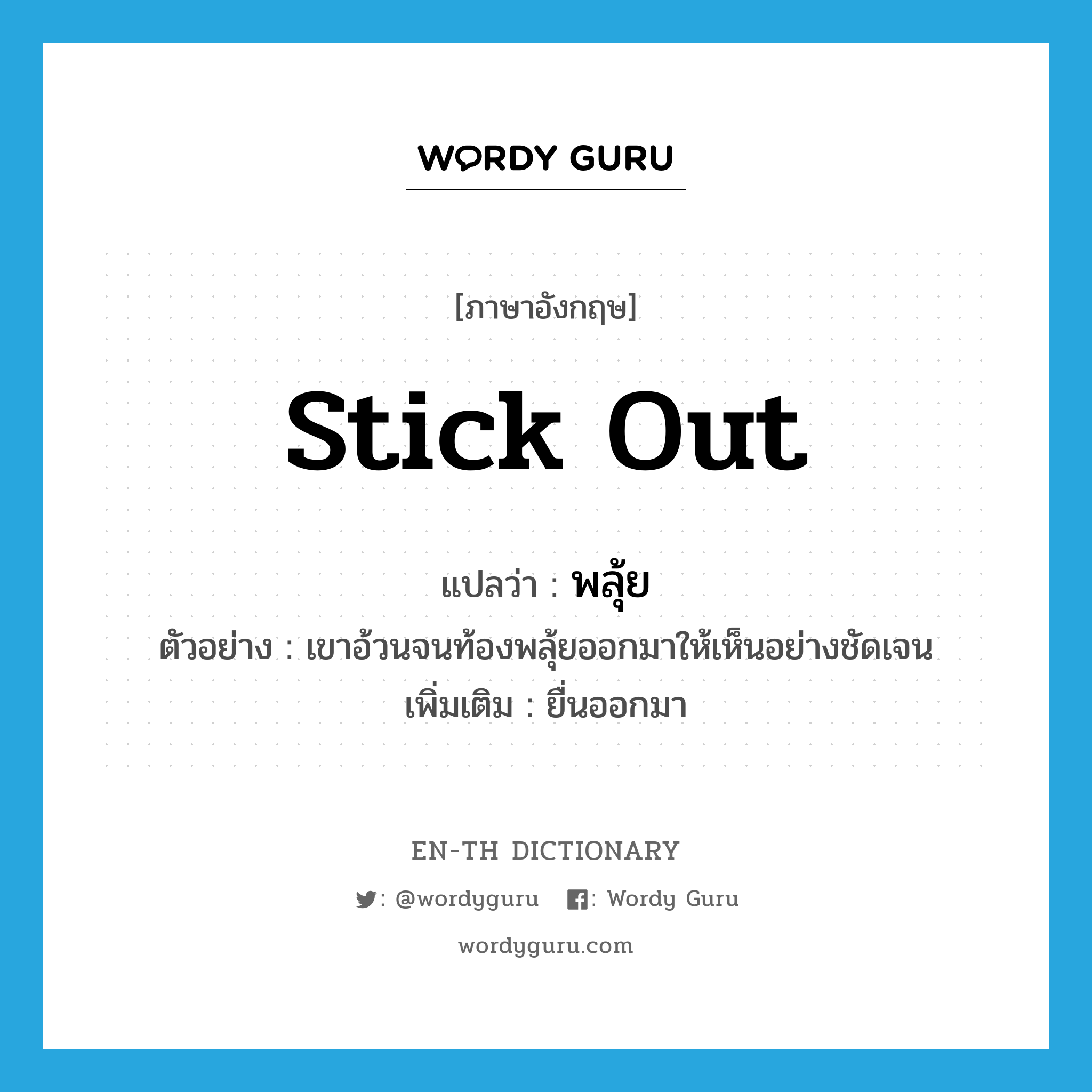 stick out แปลว่า?, คำศัพท์ภาษาอังกฤษ stick out แปลว่า พลุ้ย ประเภท V ตัวอย่าง เขาอ้วนจนท้องพลุ้ยออกมาให้เห็นอย่างชัดเจน เพิ่มเติม ยื่นออกมา หมวด V