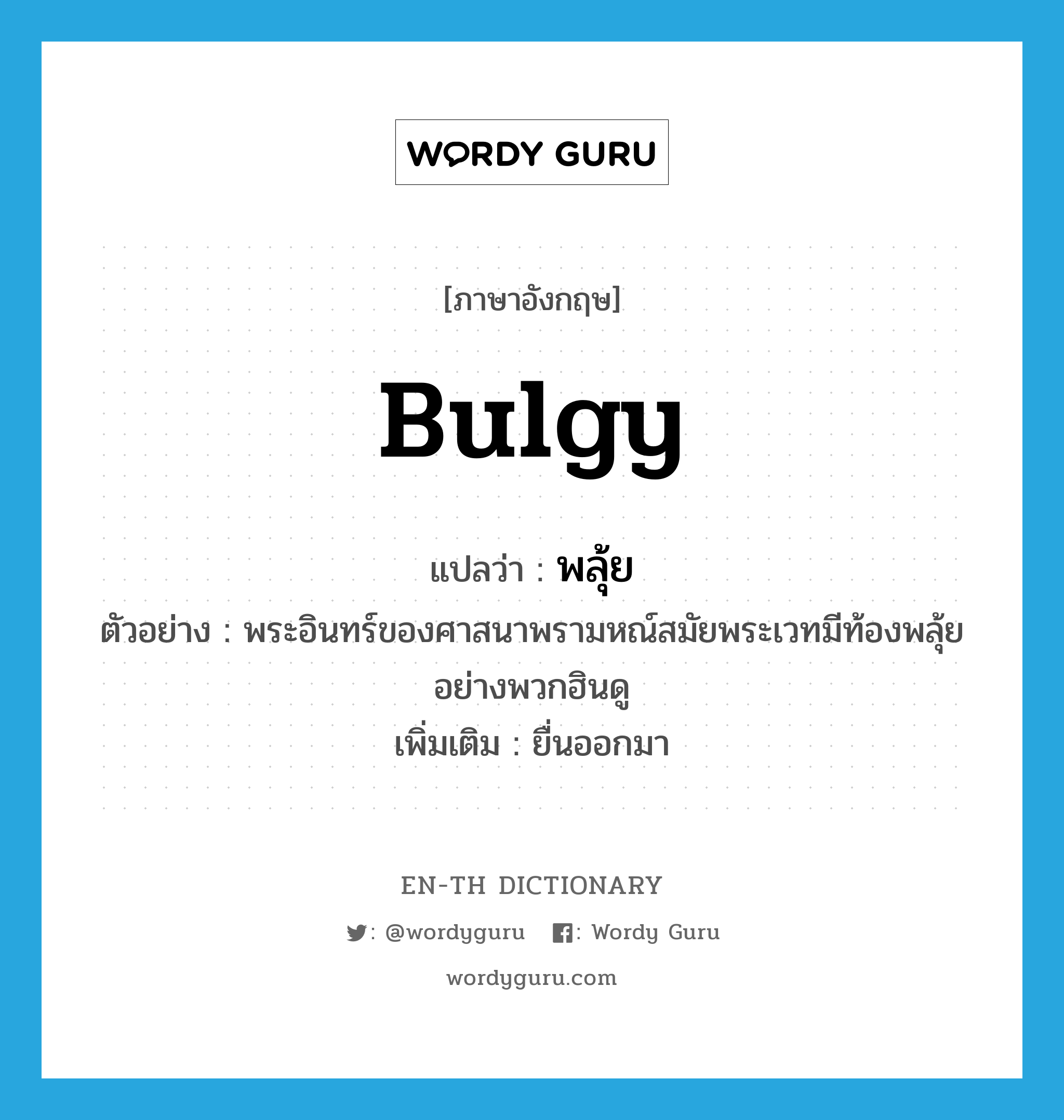 bulgy แปลว่า?, คำศัพท์ภาษาอังกฤษ bulgy แปลว่า พลุ้ย ประเภท ADJ ตัวอย่าง พระอินทร์ของศาสนาพรามหณ์สมัยพระเวทมีท้องพลุ้ยอย่างพวกฮินดู เพิ่มเติม ยื่นออกมา หมวด ADJ