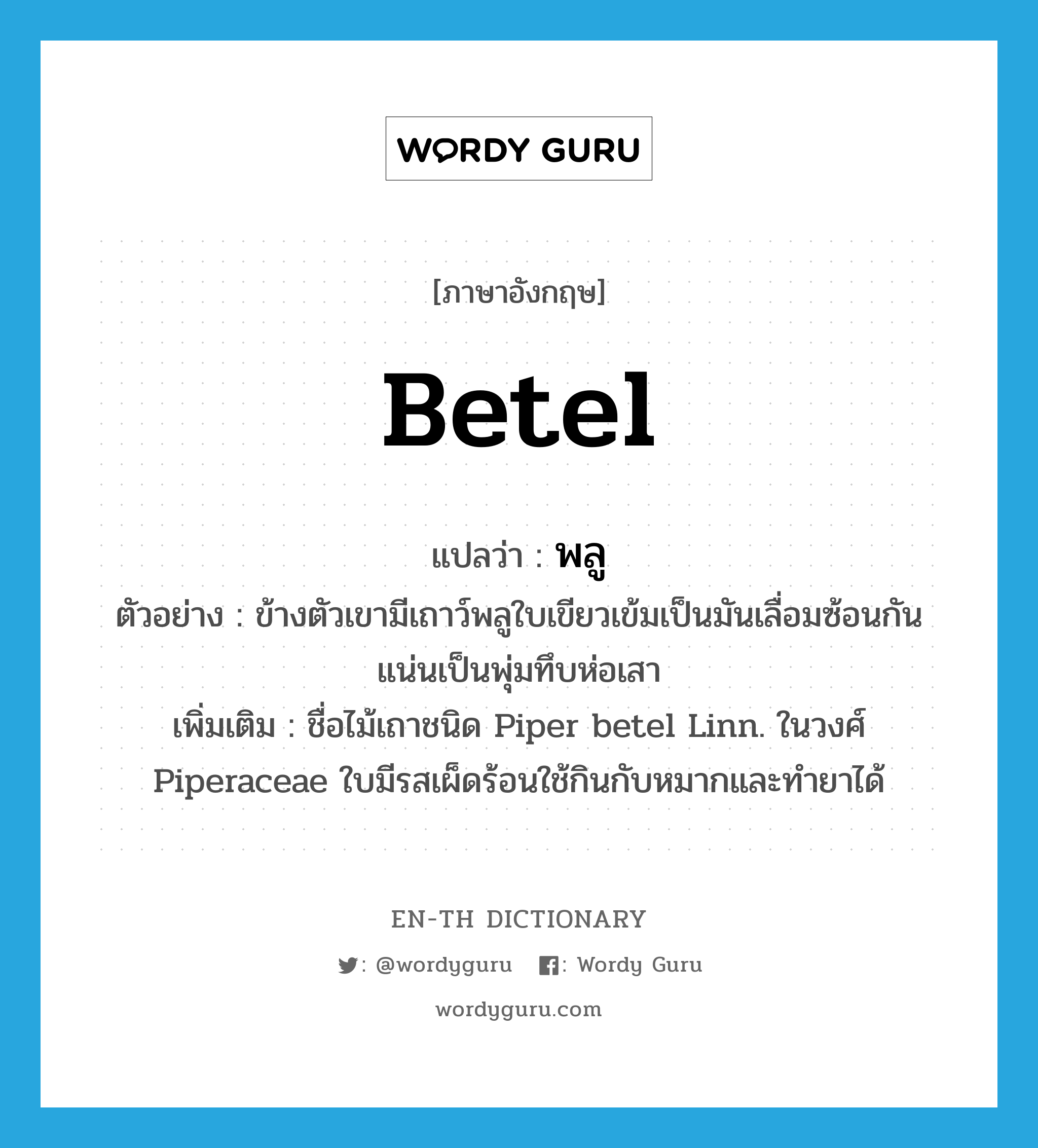 betel แปลว่า?, คำศัพท์ภาษาอังกฤษ betel แปลว่า พลู ประเภท N ตัวอย่าง ข้างตัวเขามีเถาว์พลูใบเขียวเข้มเป็นมันเลื่อมซ้อนกันแน่นเป็นพุ่มทึบห่อเสา เพิ่มเติม ชื่อไม้เถาชนิด Piper betel Linn. ในวงศ์ Piperaceae ใบมีรสเผ็ดร้อนใช้กินกับหมากและทำยาได้ หมวด N