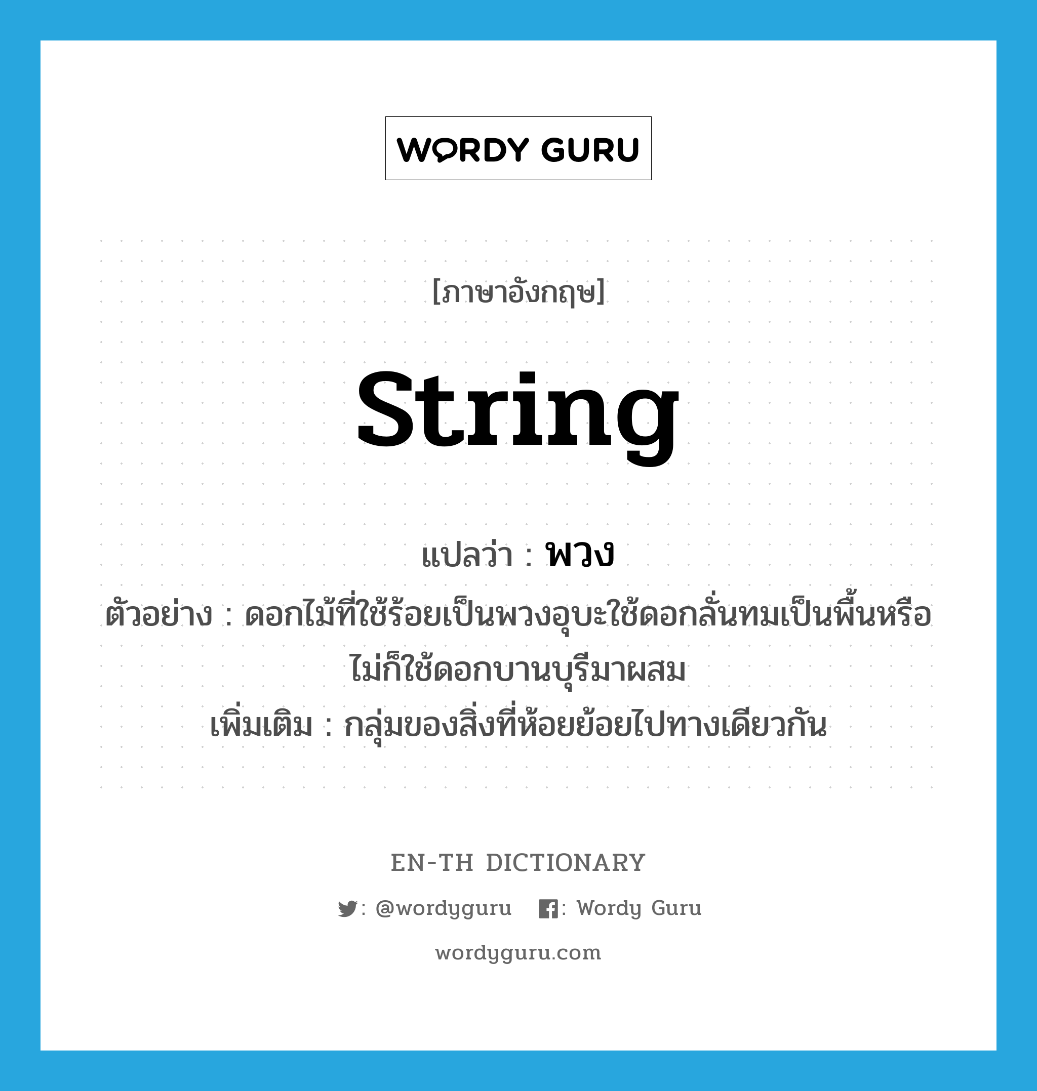 string แปลว่า?, คำศัพท์ภาษาอังกฤษ string แปลว่า พวง ประเภท N ตัวอย่าง ดอกไม้ที่ใช้ร้อยเป็นพวงอุบะใช้ดอกลั่นทมเป็นพื้นหรือไม่ก็ใช้ดอกบานบุรีมาผสม เพิ่มเติม กลุ่มของสิ่งที่ห้อยย้อยไปทางเดียวกัน หมวด N