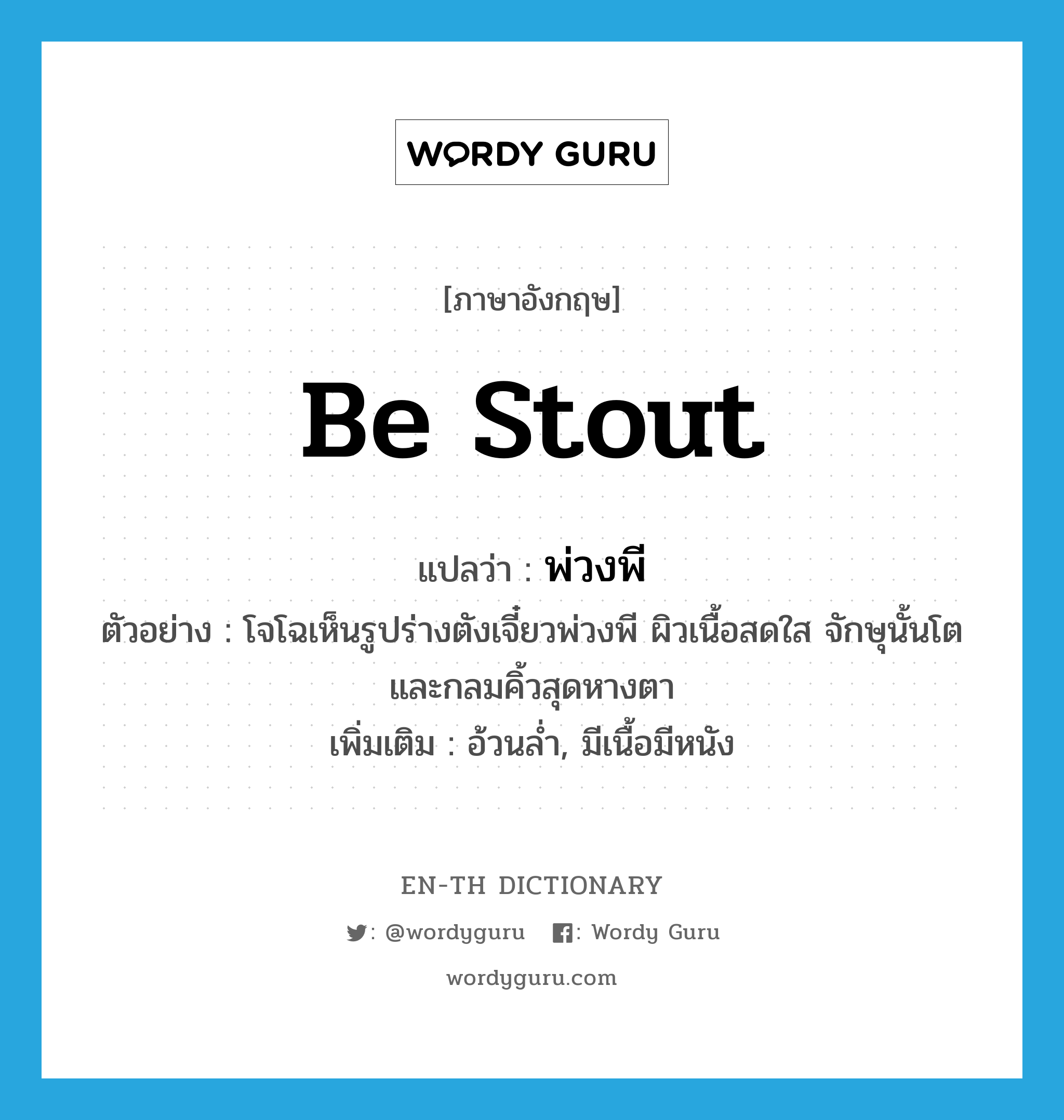 be stout แปลว่า?, คำศัพท์ภาษาอังกฤษ be stout แปลว่า พ่วงพี ประเภท V ตัวอย่าง โจโฉเห็นรูปร่างตังเจี๋ยวพ่วงพี ผิวเนื้อสดใส จักษุนั้นโต และกลมคิ้วสุดหางตา เพิ่มเติม อ้วนล่ำ, มีเนื้อมีหนัง หมวด V