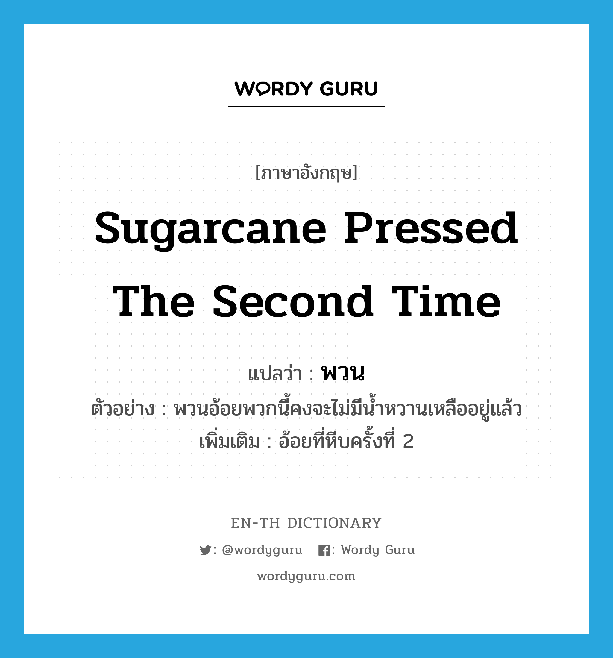 sugarcane pressed the second time แปลว่า?, คำศัพท์ภาษาอังกฤษ sugarcane pressed the second time แปลว่า พวน ประเภท N ตัวอย่าง พวนอ้อยพวกนี้คงจะไม่มีน้ำหวานเหลืออยู่แล้ว เพิ่มเติม อ้อยที่หีบครั้งที่ 2 หมวด N