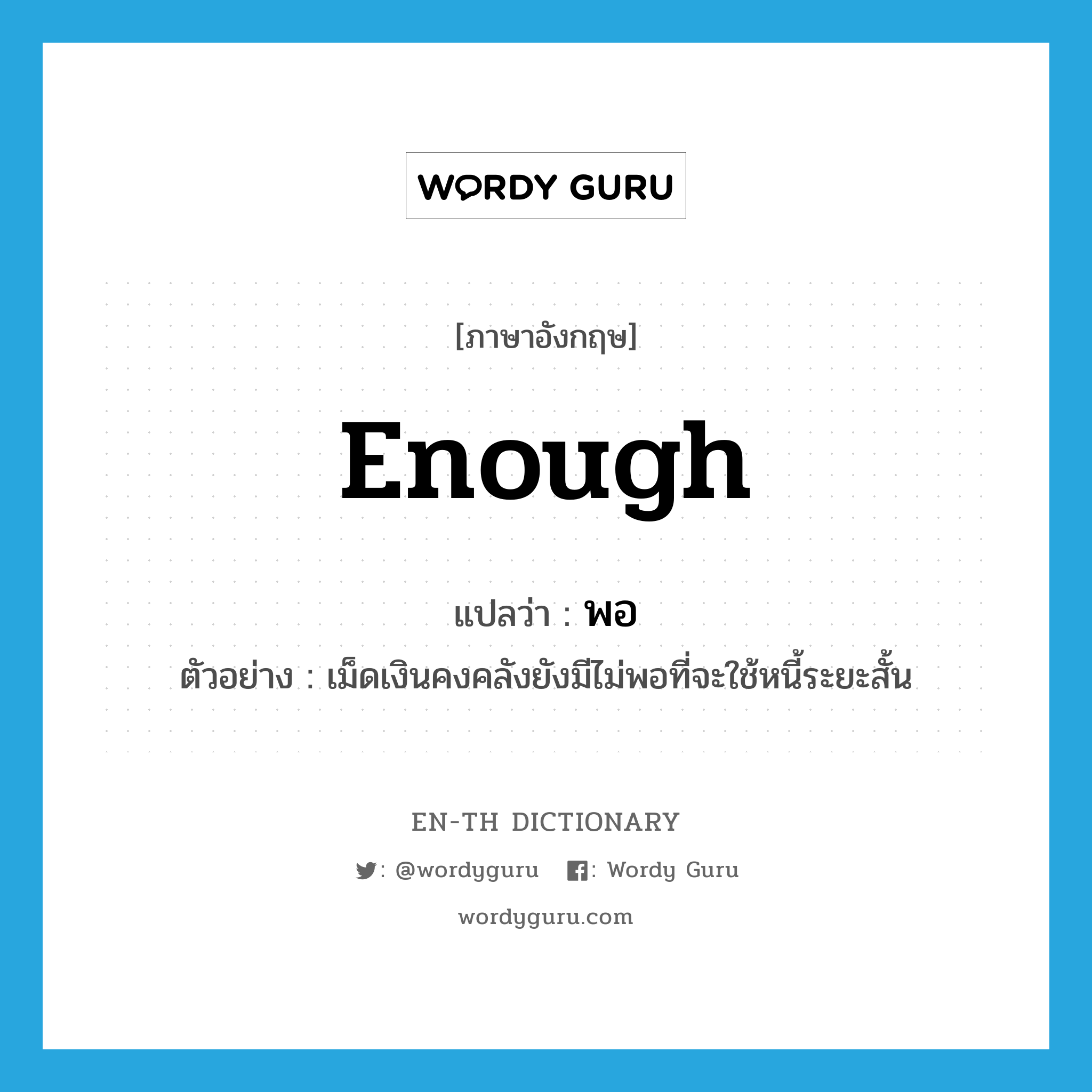 enough แปลว่า?, คำศัพท์ภาษาอังกฤษ enough แปลว่า พอ ประเภท ADV ตัวอย่าง เม็ดเงินคงคลังยังมีไม่พอที่จะใช้หนี้ระยะสั้น หมวด ADV