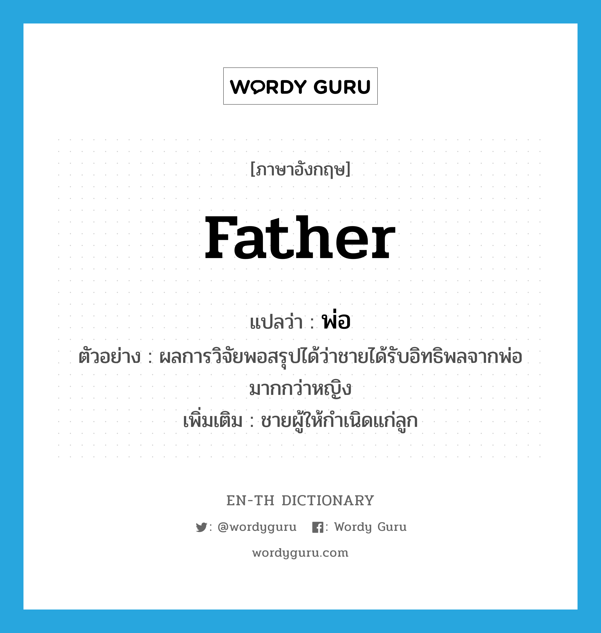 father แปลว่า?, คำศัพท์ภาษาอังกฤษ father แปลว่า พ่อ ประเภท N ตัวอย่าง ผลการวิจัยพอสรุปได้ว่าชายได้รับอิทธิพลจากพ่อมากกว่าหญิง เพิ่มเติม ชายผู้ให้กำเนิดแก่ลูก หมวด N