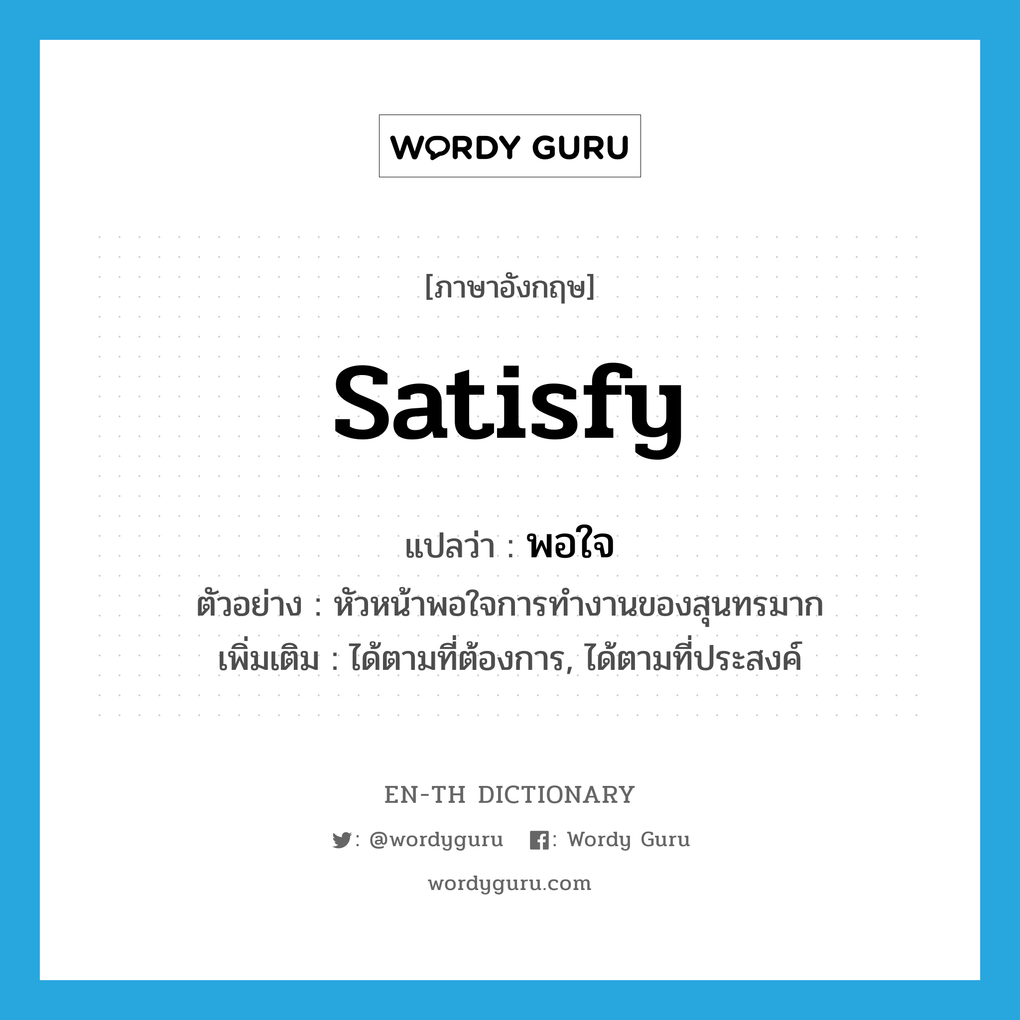 satisfy แปลว่า?, คำศัพท์ภาษาอังกฤษ satisfy แปลว่า พอใจ ประเภท V ตัวอย่าง หัวหน้าพอใจการทำงานของสุนทรมาก เพิ่มเติม ได้ตามที่ต้องการ, ได้ตามที่ประสงค์ หมวด V