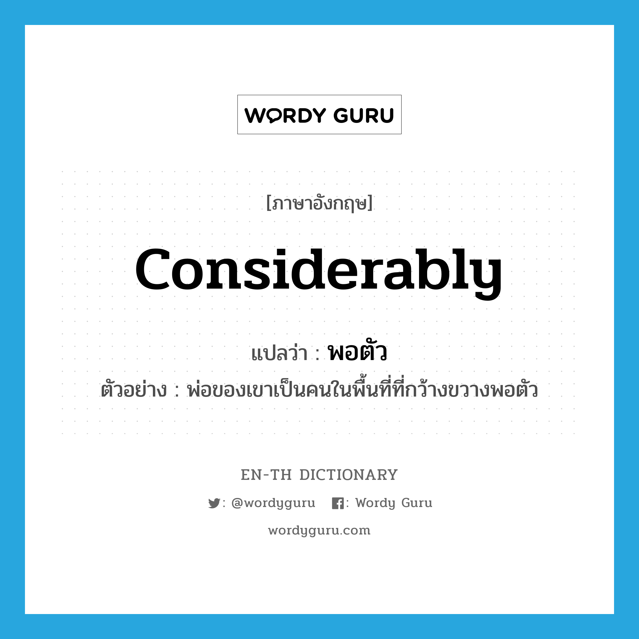 considerably แปลว่า?, คำศัพท์ภาษาอังกฤษ considerably แปลว่า พอตัว ประเภท ADV ตัวอย่าง พ่อของเขาเป็นคนในพื้นที่ที่กว้างขวางพอตัว หมวด ADV