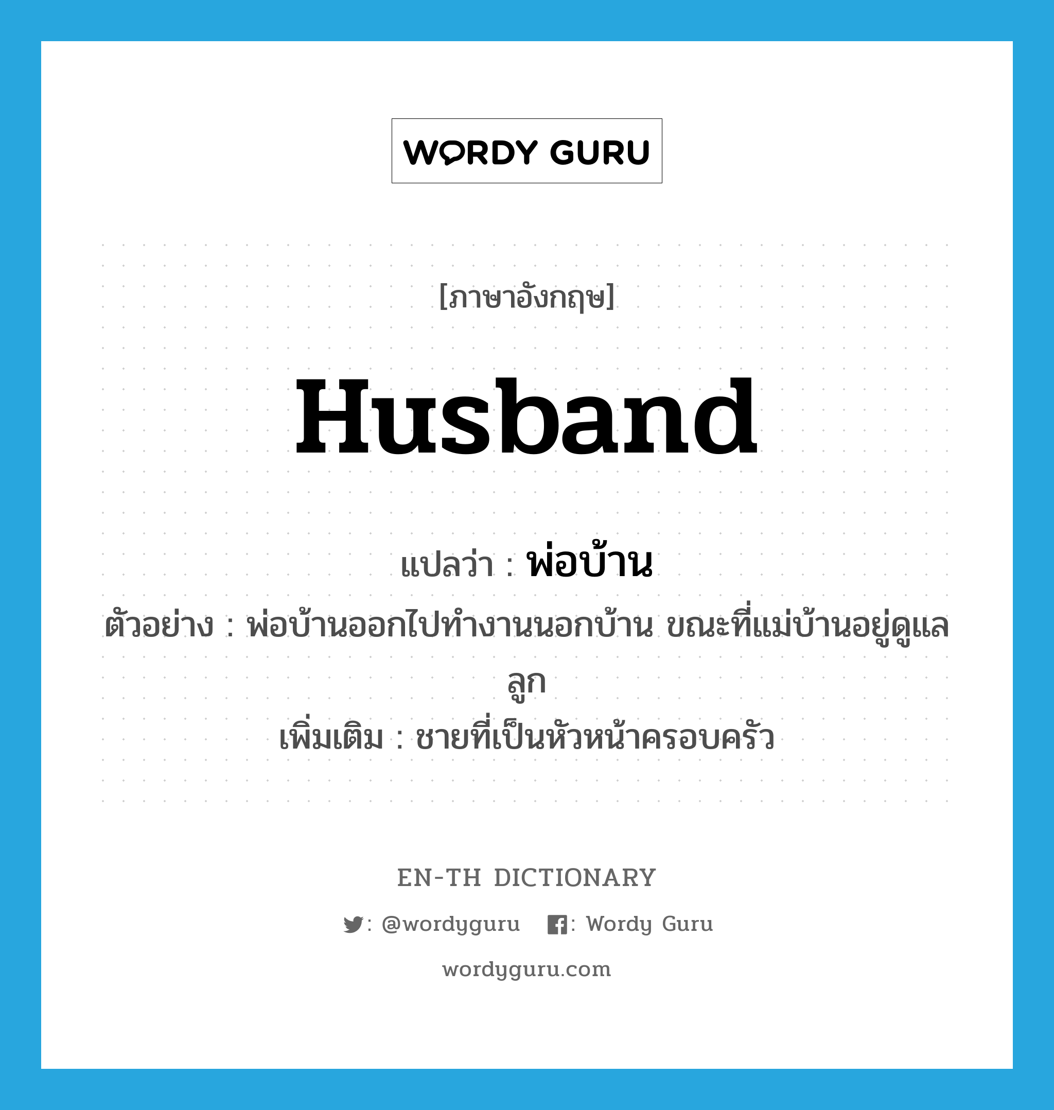 husband แปลว่า?, คำศัพท์ภาษาอังกฤษ husband แปลว่า พ่อบ้าน ประเภท N ตัวอย่าง พ่อบ้านออกไปทำงานนอกบ้าน ขณะที่แม่บ้านอยู่ดูแลลูก เพิ่มเติม ชายที่เป็นหัวหน้าครอบครัว หมวด N