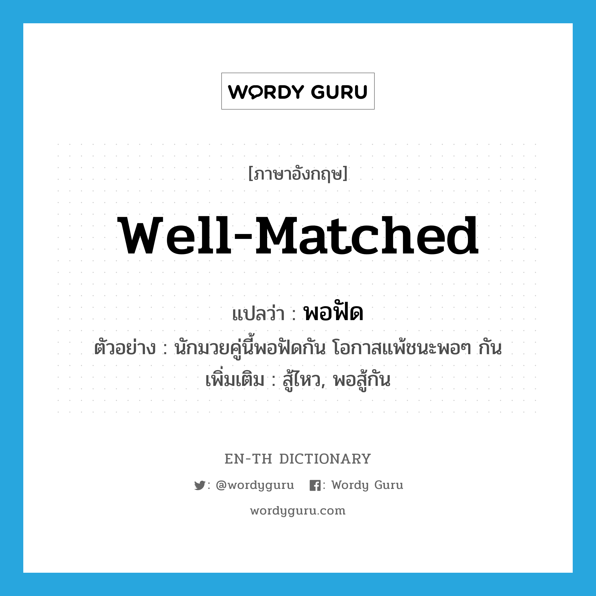 well-matched แปลว่า?, คำศัพท์ภาษาอังกฤษ well-matched แปลว่า พอฟัด ประเภท V ตัวอย่าง นักมวยคู่นี้พอฟัดกัน โอกาสแพ้ชนะพอๆ กัน เพิ่มเติม สู้ไหว, พอสู้กัน หมวด V