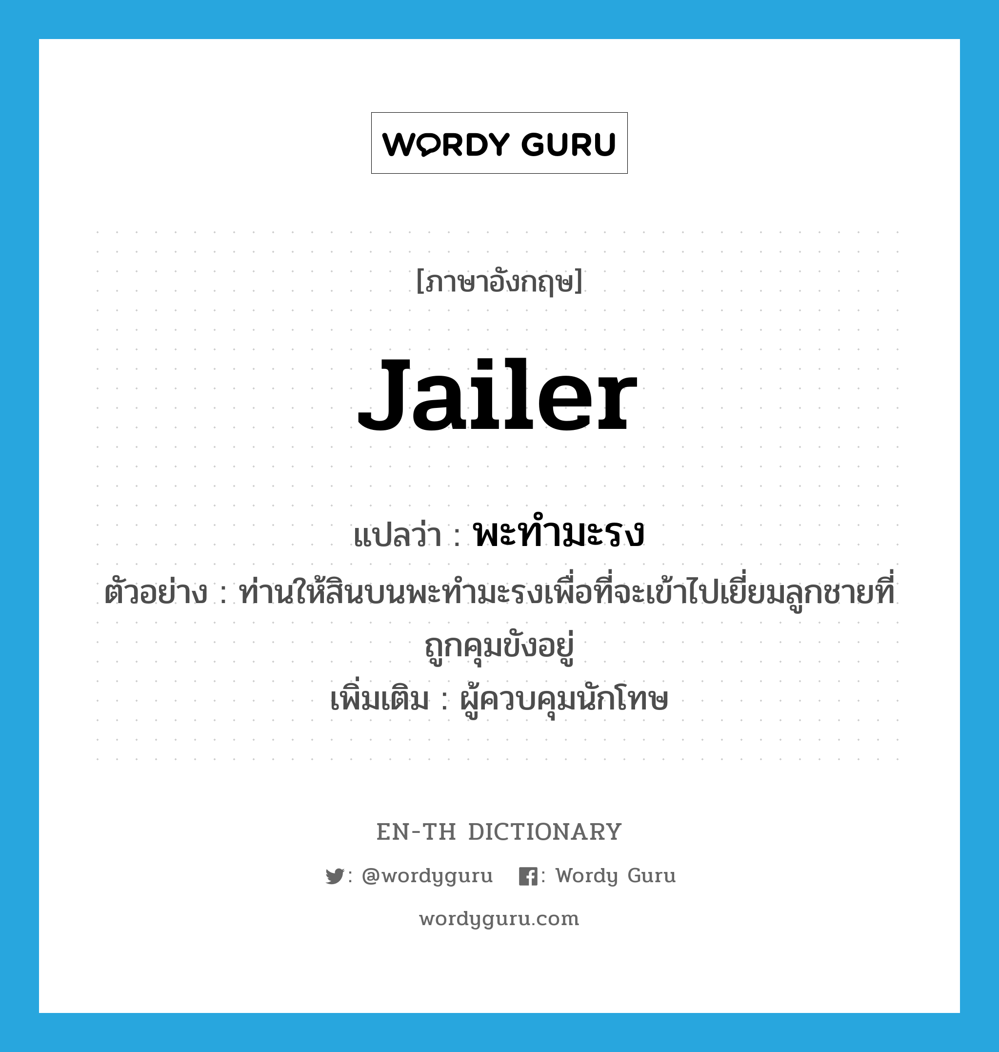 jailer แปลว่า?, คำศัพท์ภาษาอังกฤษ jailer แปลว่า พะทำมะรง ประเภท N ตัวอย่าง ท่านให้สินบนพะทำมะรงเพื่อที่จะเข้าไปเยี่ยมลูกชายที่ถูกคุมขังอยู่ เพิ่มเติม ผู้ควบคุมนักโทษ หมวด N