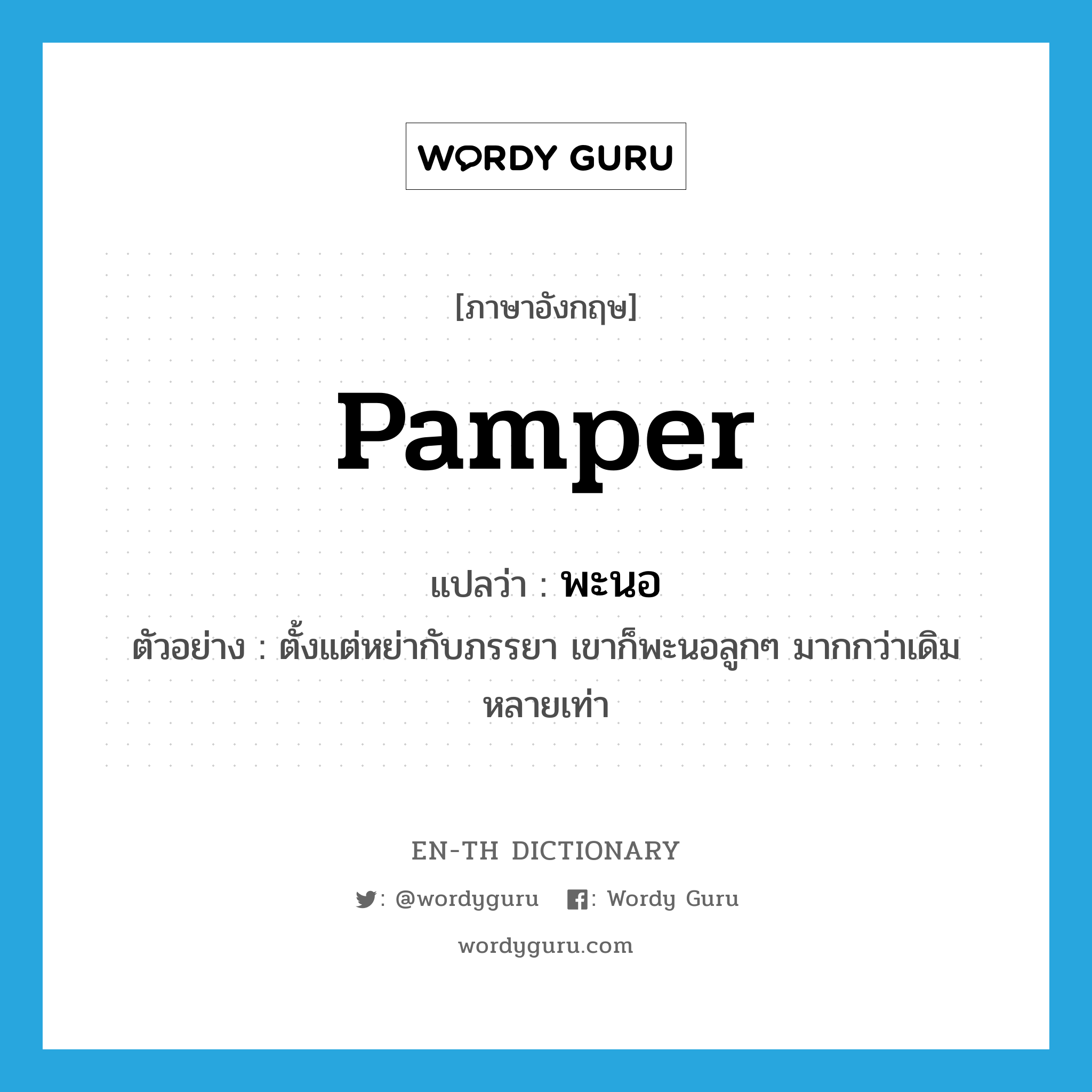 pamper แปลว่า?, คำศัพท์ภาษาอังกฤษ pamper แปลว่า พะนอ ประเภท V ตัวอย่าง ตั้งแต่หย่ากับภรรยา เขาก็พะนอลูกๆ มากกว่าเดิมหลายเท่า หมวด V