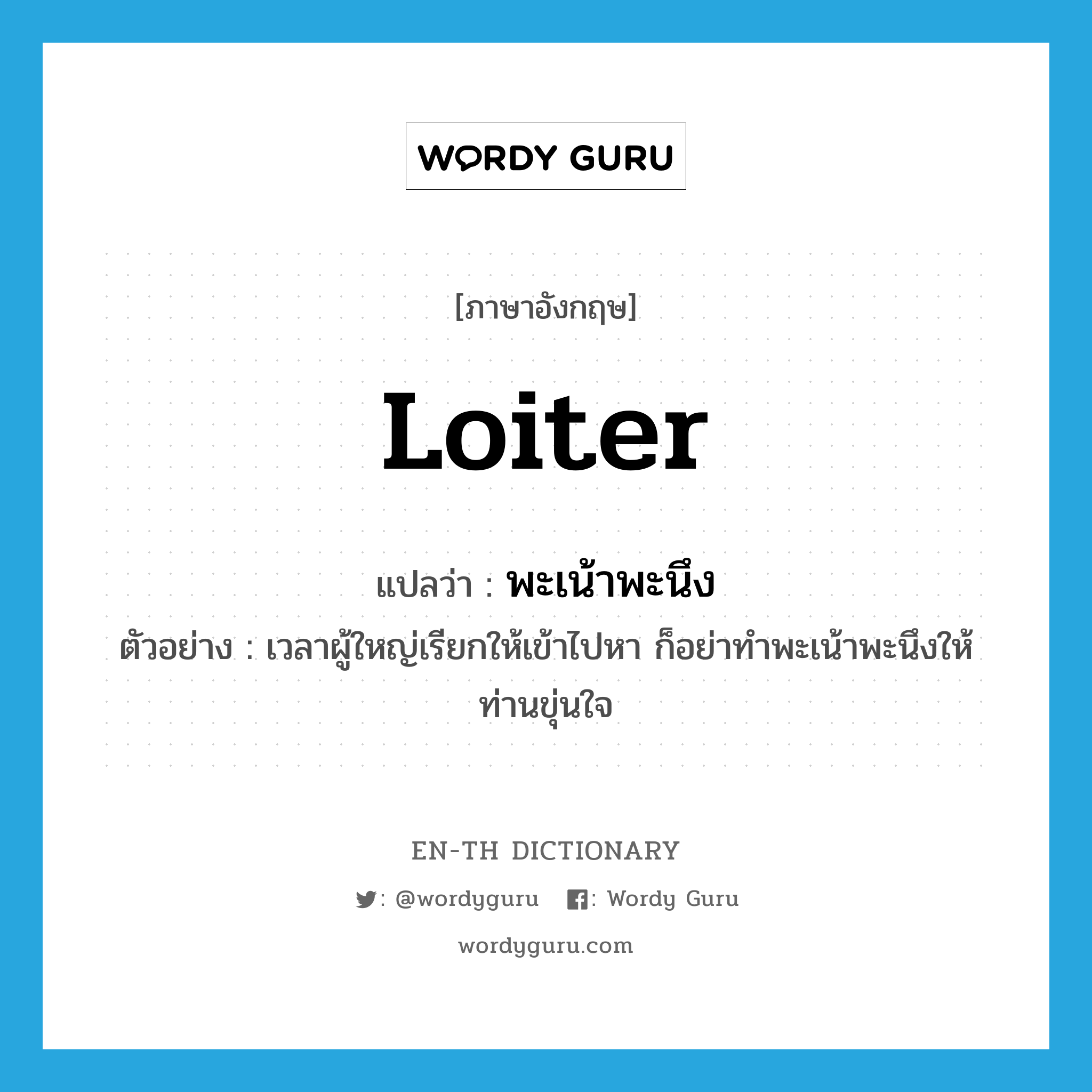 loiter แปลว่า?, คำศัพท์ภาษาอังกฤษ loiter แปลว่า พะเน้าพะนึง ประเภท V ตัวอย่าง เวลาผู้ใหญ่เรียกให้เข้าไปหา ก็อย่าทำพะเน้าพะนึงให้ท่านขุ่นใจ หมวด V