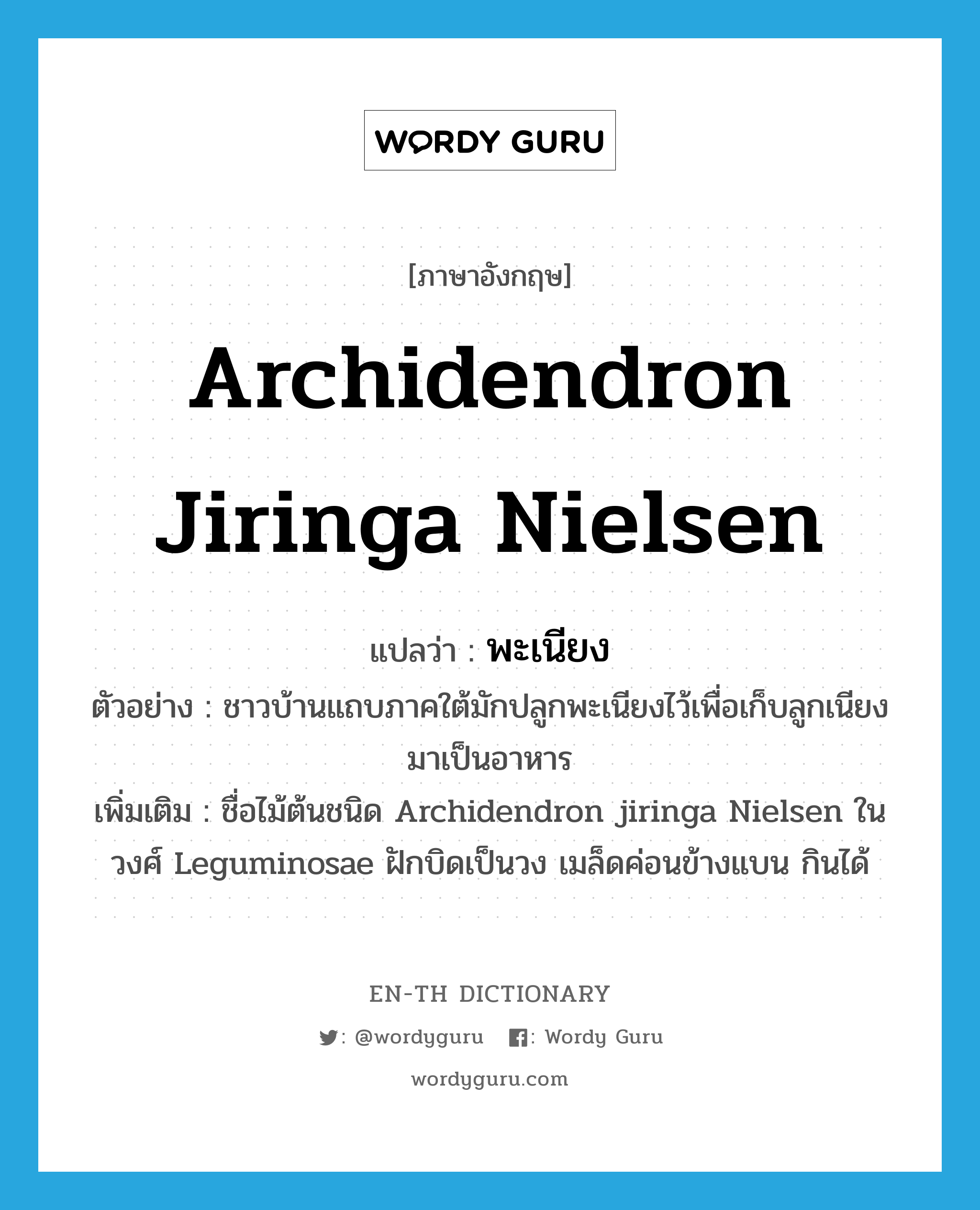 Archidendron jiringa Nielsen แปลว่า?, คำศัพท์ภาษาอังกฤษ Archidendron jiringa Nielsen แปลว่า พะเนียง ประเภท N ตัวอย่าง ชาวบ้านแถบภาคใต้มักปลูกพะเนียงไว้เพื่อเก็บลูกเนียงมาเป็นอาหาร เพิ่มเติม ชื่อไม้ต้นชนิด Archidendron jiringa Nielsen ในวงศ์ Leguminosae ฝักบิดเป็นวง เมล็ดค่อนข้างแบน กินได้ หมวด N