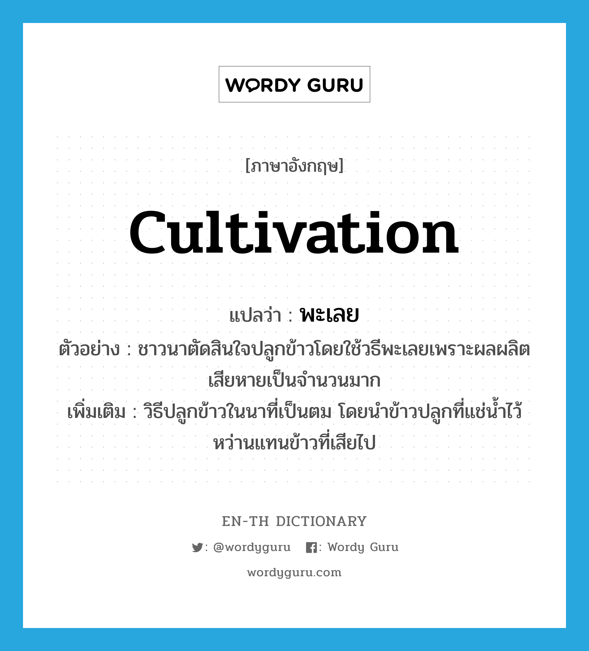 cultivation แปลว่า?, คำศัพท์ภาษาอังกฤษ cultivation แปลว่า พะเลย ประเภท N ตัวอย่าง ชาวนาตัดสินใจปลูกข้าวโดยใช้วธีพะเลยเพราะผลผลิตเสียหายเป็นจำนวนมาก เพิ่มเติม วิธีปลูกข้าวในนาที่เป็นตม โดยนำข้าวปลูกที่แช่น้ำไว้หว่านแทนข้าวที่เสียไป หมวด N