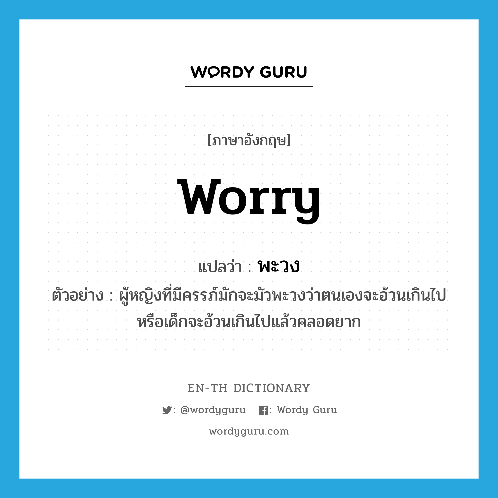 worry แปลว่า?, คำศัพท์ภาษาอังกฤษ worry แปลว่า พะวง ประเภท V ตัวอย่าง ผู้หญิงที่มีครรภ์มักจะมัวพะวงว่าตนเองจะอ้วนเกินไปหรือเด็กจะอ้วนเกินไปแล้วคลอดยาก หมวด V