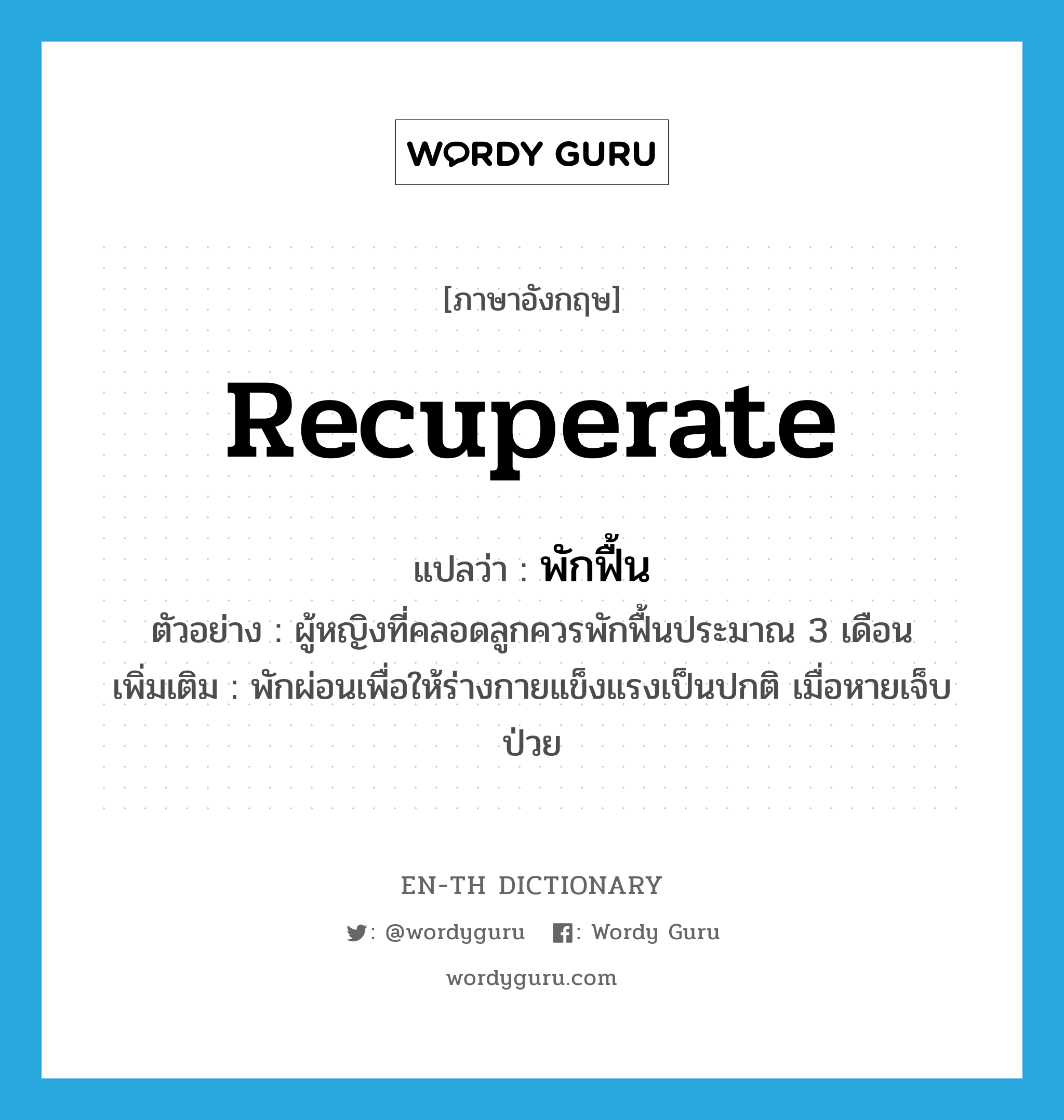 recuperate แปลว่า?, คำศัพท์ภาษาอังกฤษ recuperate แปลว่า พักฟื้น ประเภท V ตัวอย่าง ผู้หญิงที่คลอดลูกควรพักฟื้นประมาณ 3 เดือน เพิ่มเติม พักผ่อนเพื่อให้ร่างกายแข็งแรงเป็นปกติ เมื่อหายเจ็บป่วย หมวด V