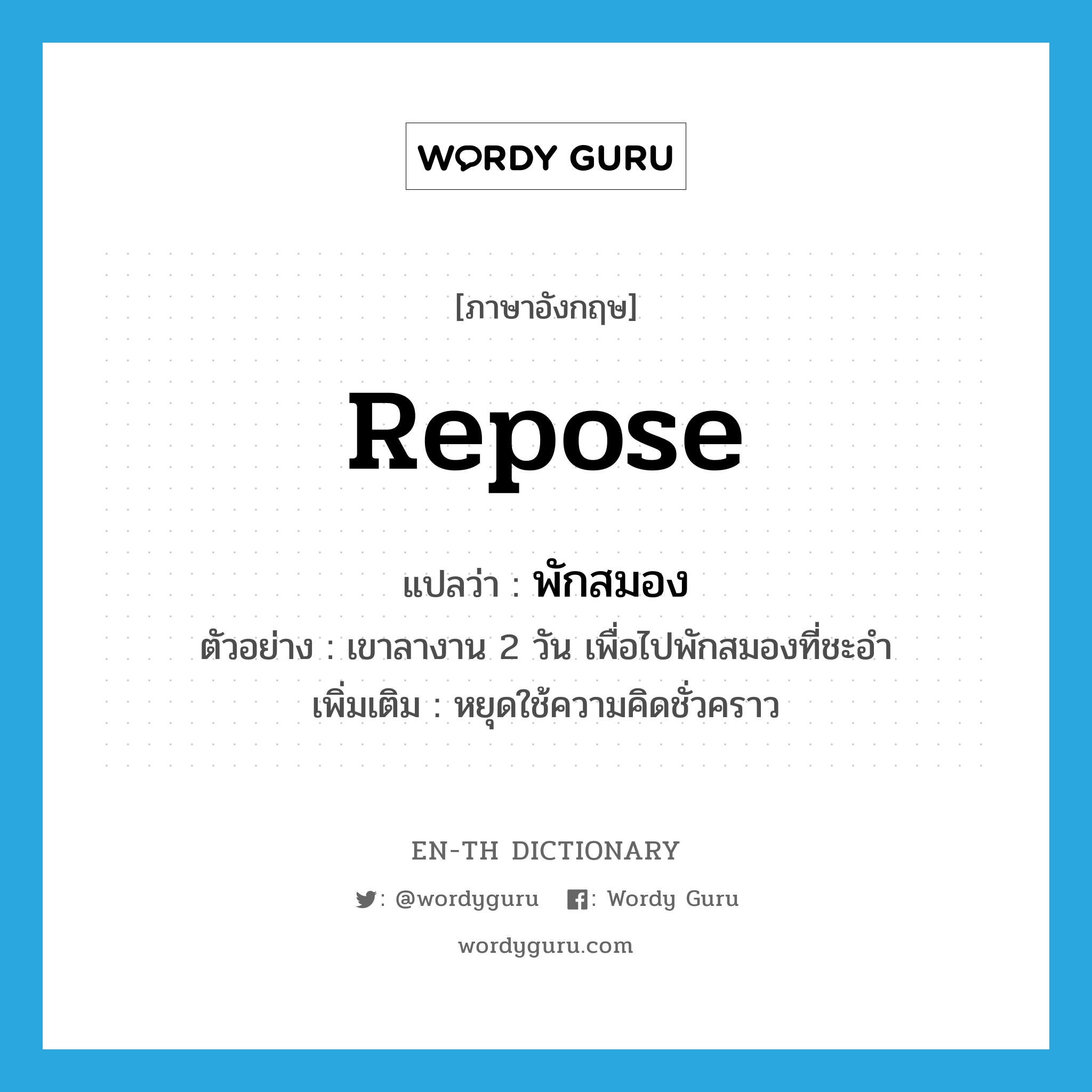 repose แปลว่า?, คำศัพท์ภาษาอังกฤษ repose แปลว่า พักสมอง ประเภท V ตัวอย่าง เขาลางาน 2 วัน เพื่อไปพักสมองที่ชะอำ เพิ่มเติม หยุดใช้ความคิดชั่วคราว หมวด V