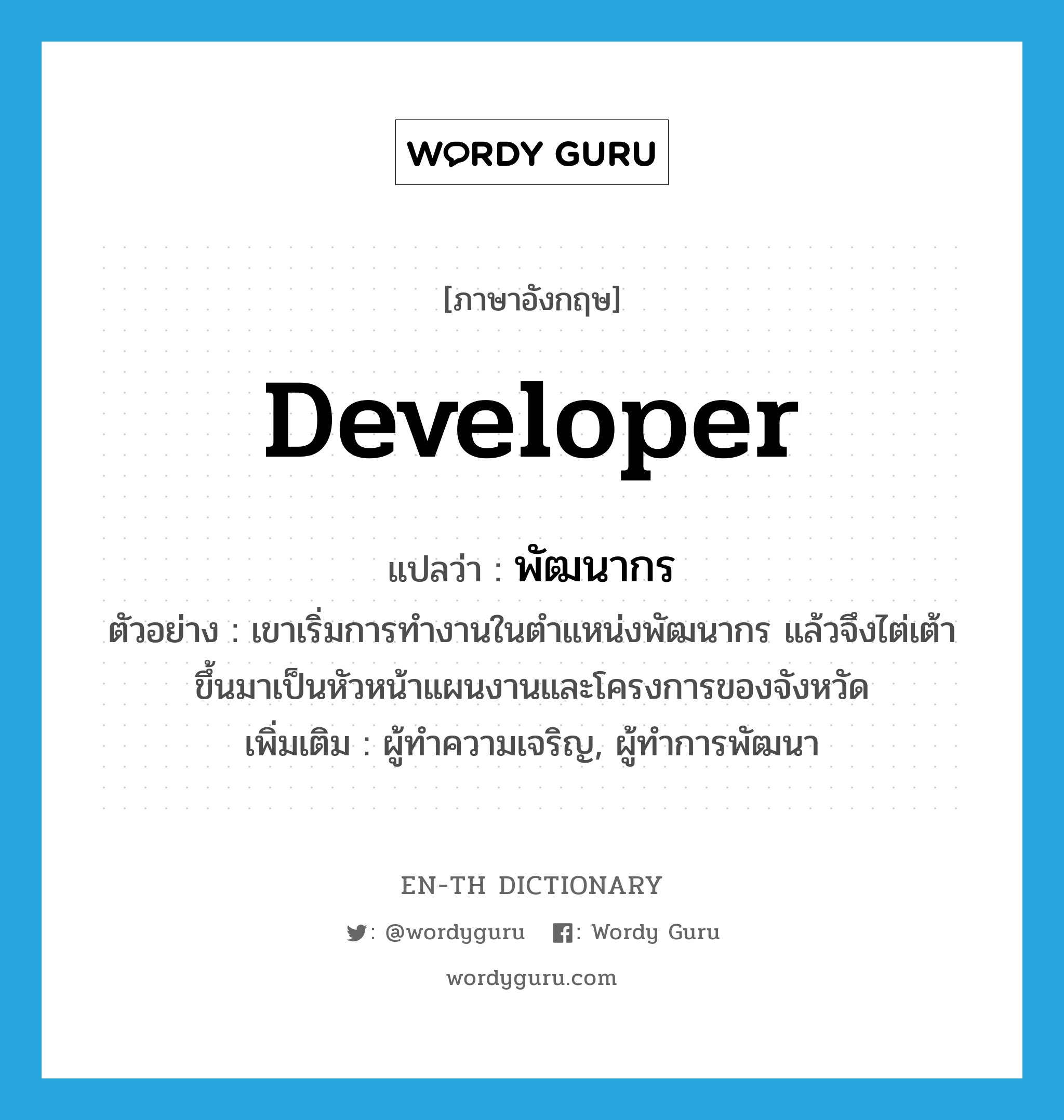 developer แปลว่า?, คำศัพท์ภาษาอังกฤษ developer แปลว่า พัฒนากร ประเภท N ตัวอย่าง เขาเริ่มการทำงานในตำแหน่งพัฒนากร แล้วจึงไต่เต้าขึ้นมาเป็นหัวหน้าแผนงานและโครงการของจังหวัด เพิ่มเติม ผู้ทำความเจริญ, ผู้ทำการพัฒนา หมวด N