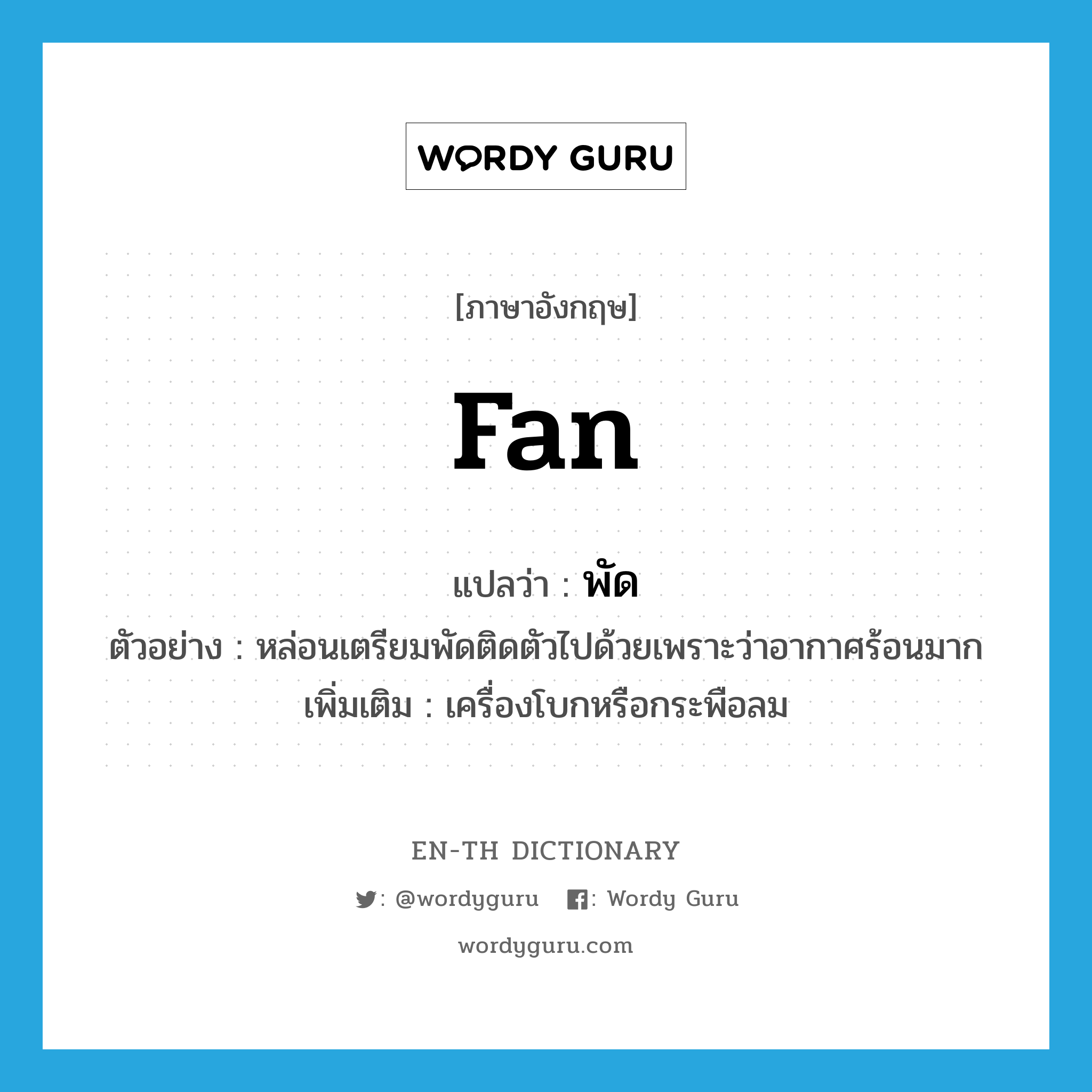 fan แปลว่า?, คำศัพท์ภาษาอังกฤษ fan แปลว่า พัด ประเภท N ตัวอย่าง หล่อนเตรียมพัดติดตัวไปด้วยเพราะว่าอากาศร้อนมาก เพิ่มเติม เครื่องโบกหรือกระพือลม หมวด N