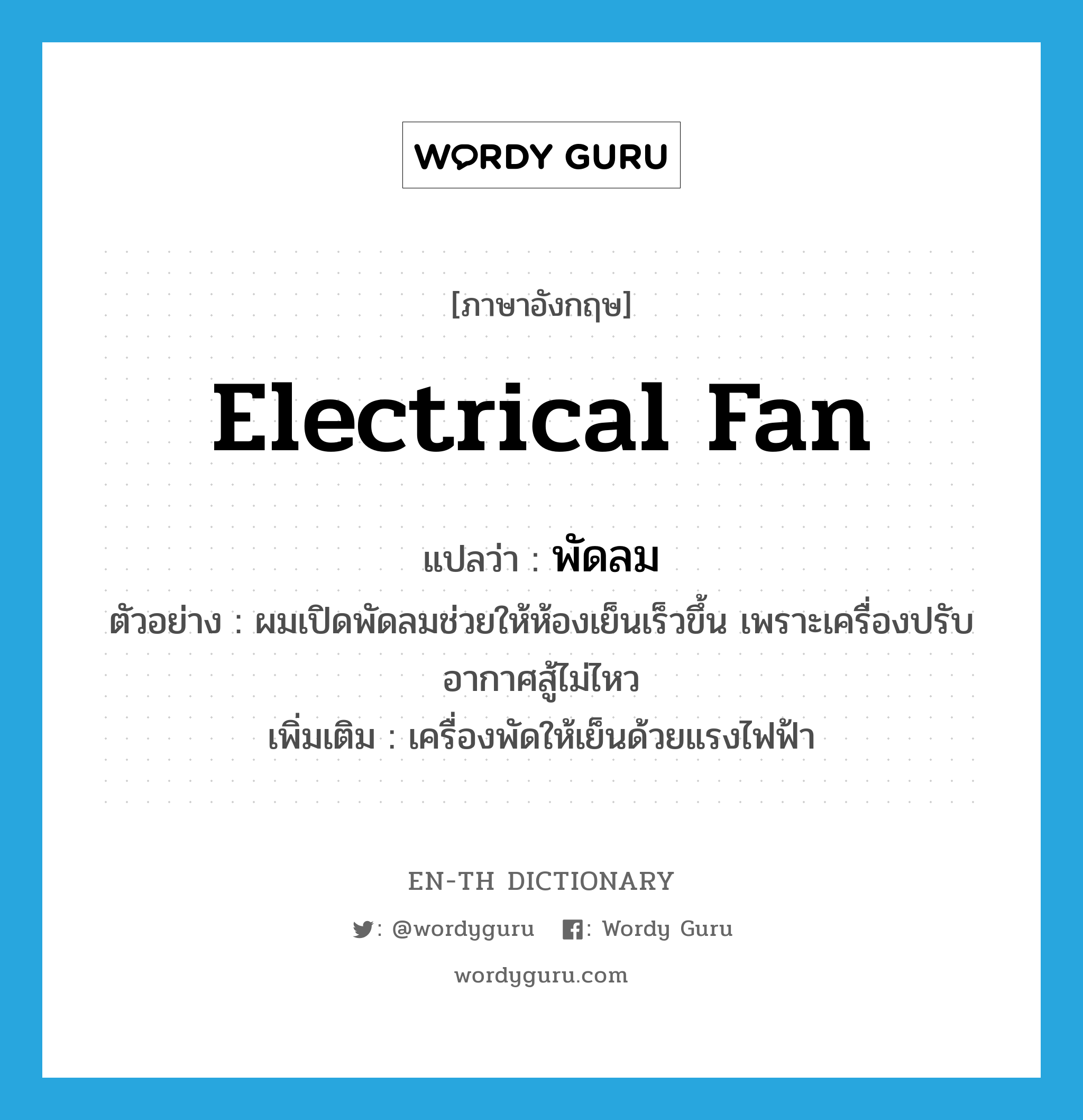 electrical fan แปลว่า?, คำศัพท์ภาษาอังกฤษ electrical fan แปลว่า พัดลม ประเภท N ตัวอย่าง ผมเปิดพัดลมช่วยให้ห้องเย็นเร็วขึ้น เพราะเครื่องปรับอากาศสู้ไม่ไหว เพิ่มเติม เครื่องพัดให้เย็นด้วยแรงไฟฟ้า หมวด N