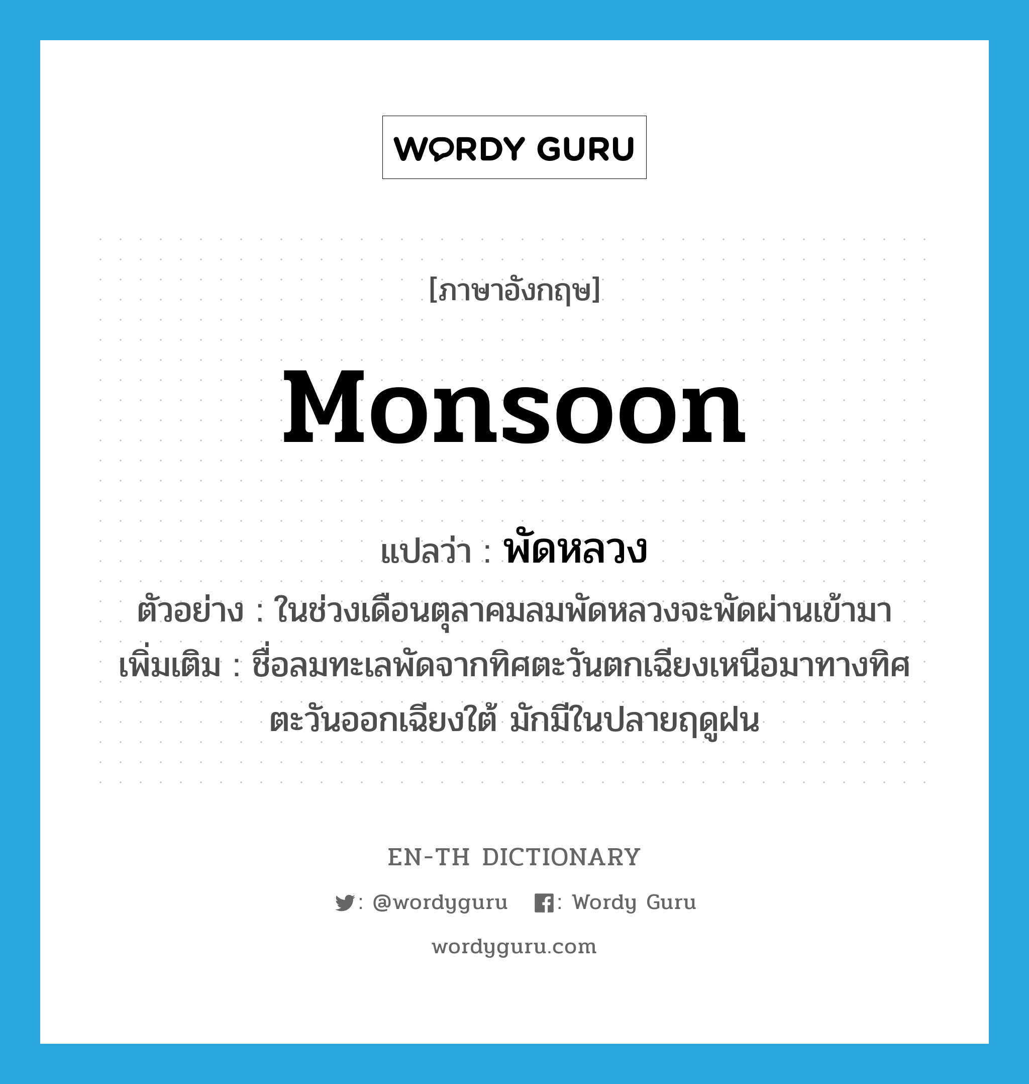 monsoon แปลว่า?, คำศัพท์ภาษาอังกฤษ monsoon แปลว่า พัดหลวง ประเภท N ตัวอย่าง ในช่วงเดือนตุลาคมลมพัดหลวงจะพัดผ่านเข้ามา เพิ่มเติม ชื่อลมทะเลพัดจากทิศตะวันตกเฉียงเหนือมาทางทิศตะวันออกเฉียงใต้ มักมีในปลายฤดูฝน หมวด N